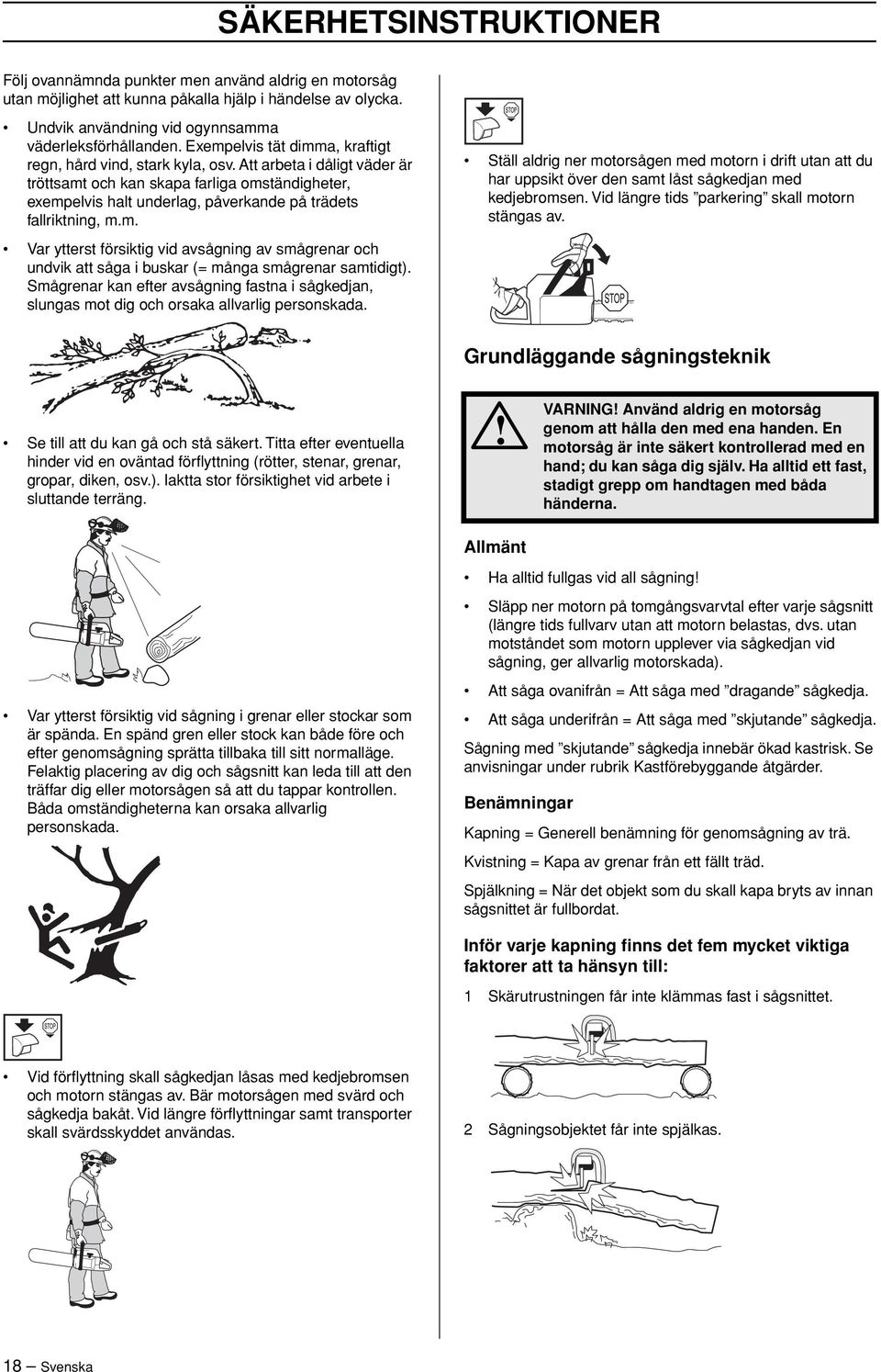 Att arbeta i dåligt väder är tröttsamt och kan skapa farliga omständigheter, exempelvis halt underlag, påverkande på trädets fallriktning, m.m. Ställ aldrig ner motorsågen med motorn i drift utan att du har uppsikt över den samt låst sågkedjan med kedjebromsen.