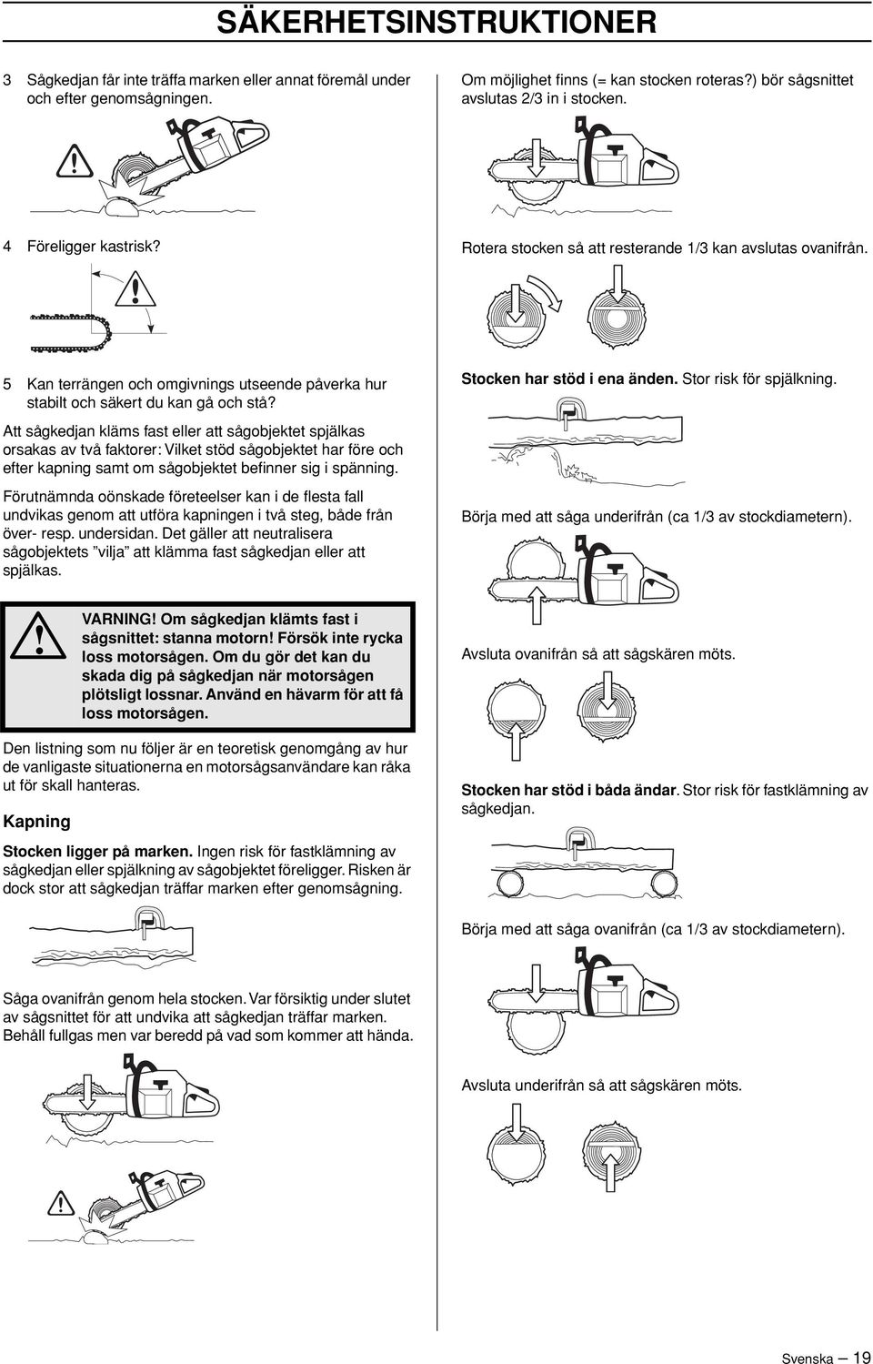 Stocken har stöd i ena änden. Stor risk för spjälkning.