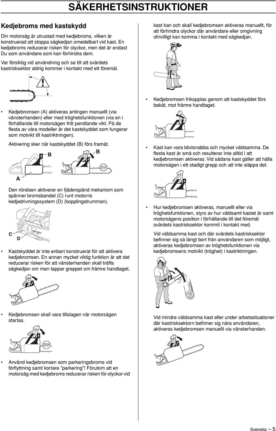 Var försiktig vid användning och se till att svärdets kastrisksektor aldrig kommer i kontakt med ett föremål.