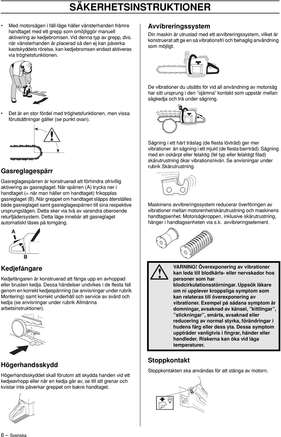 Avvibreringssystem Din maskin är utrustad med ett avvibreringssystem, vilket är konstruerat att ge en så vibrationsfri och behaglig användning som möjligt.