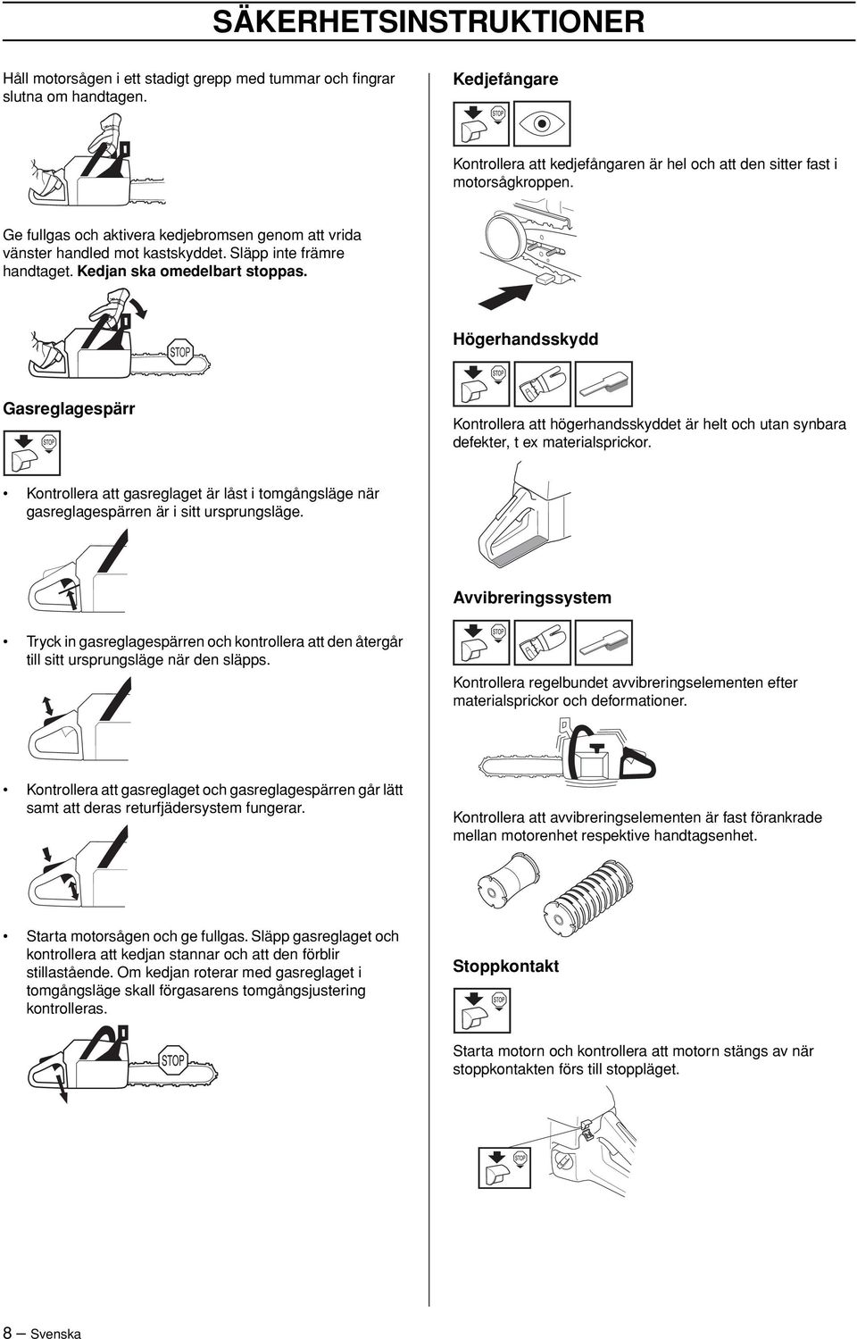 Högerhandsskydd Gasreglagespärr Kontrollera att högerhandsskyddet är helt och utan synbara defekter, t ex materialsprickor.