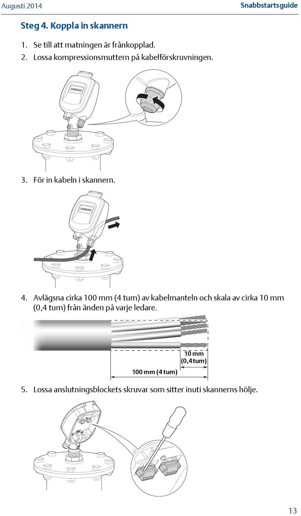 Avlägsna cirka 100 mm (4 tum) av kabelmanteln och skala av cirka 10 mm (0,4 tum) från änden
