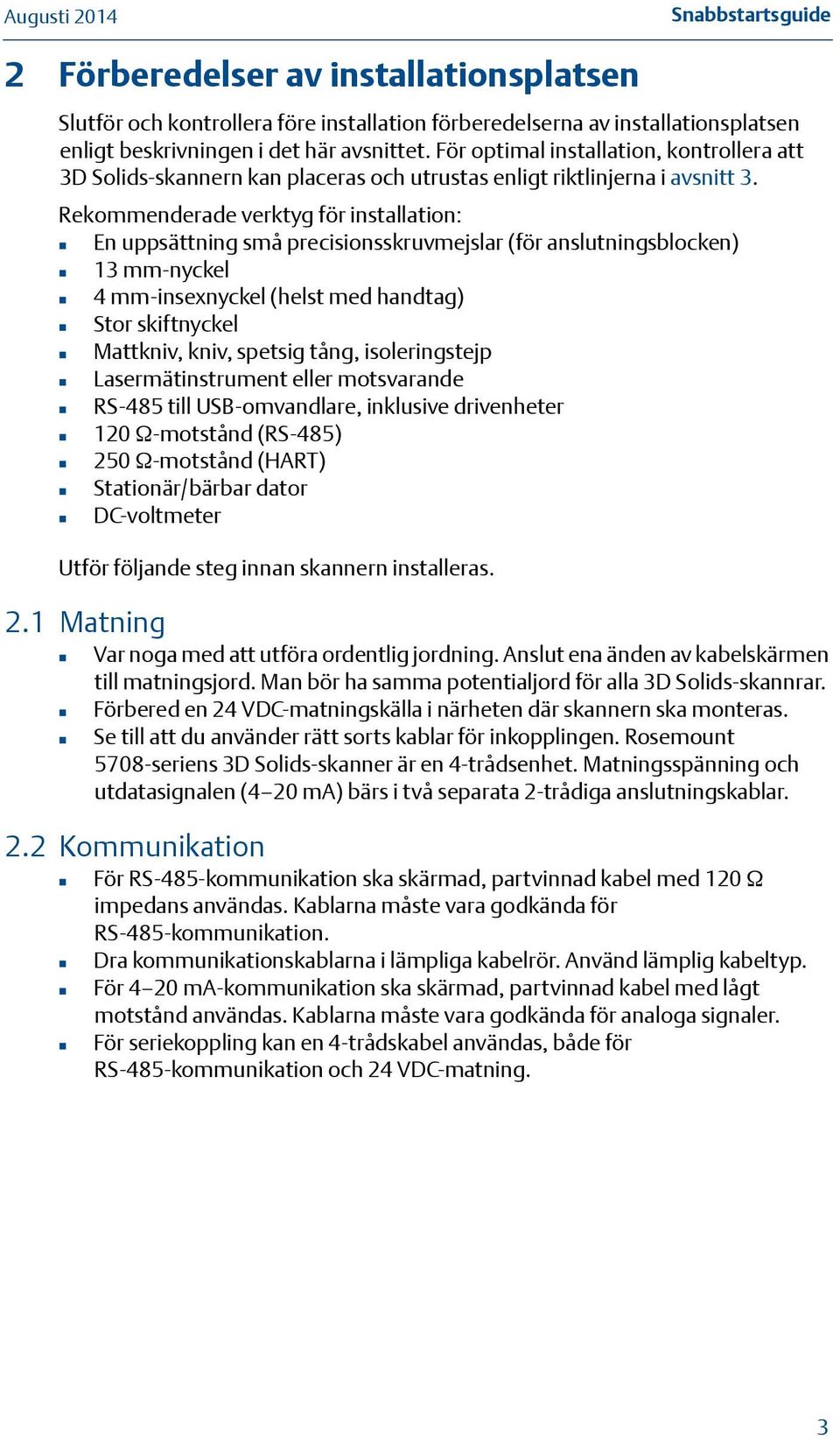 Rekommenderade verktyg för installation: En uppsättning små precisionsskruvmejslar (för anslutningsblocken) 13 mm-nyckel 4 mm-insexnyckel (helst med handtag) Stor skiftnyckel Mattkniv, kniv, spetsig