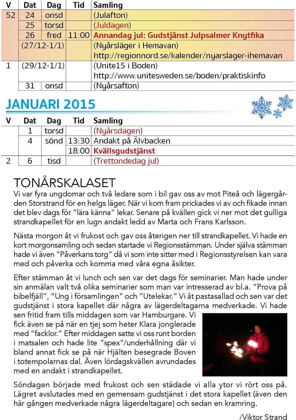 se/boden/praktiskinfo 31 onsd (Nyårsafton) JANUARI 2015 V Dat Dag Tid Samling 1 torsd (Nyårsdagen) 4 sönd 13:30 Andakt på Älvbacken 18:00 Kvällsgudstjänst 2 6 tisd (Trettondedag jul) TONÅRSKALASET Vi