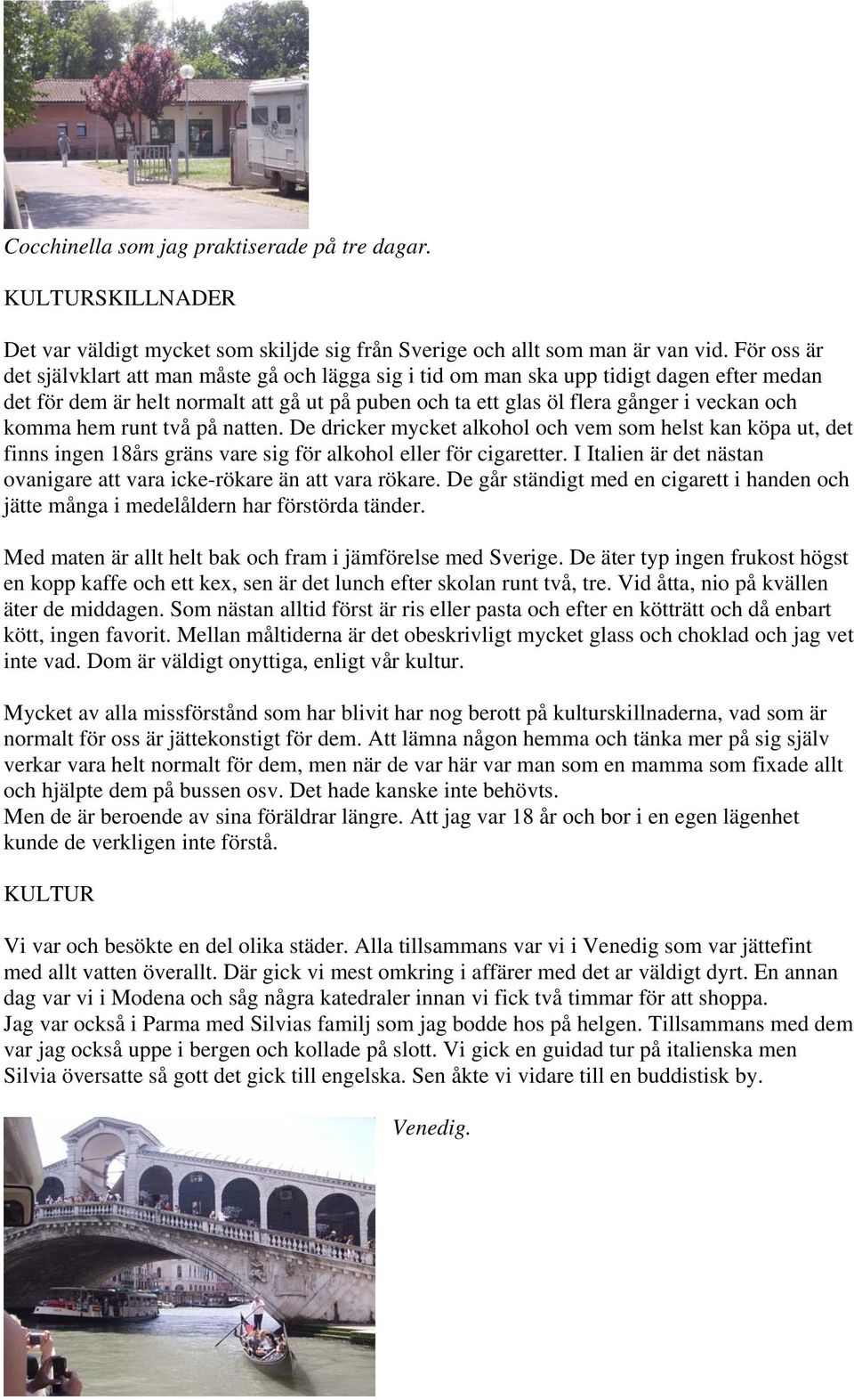 komma hem runt två på natten. De dricker mycket alkohol och vem som helst kan köpa ut, det finns ingen 18års gräns vare sig för alkohol eller för cigaretter.