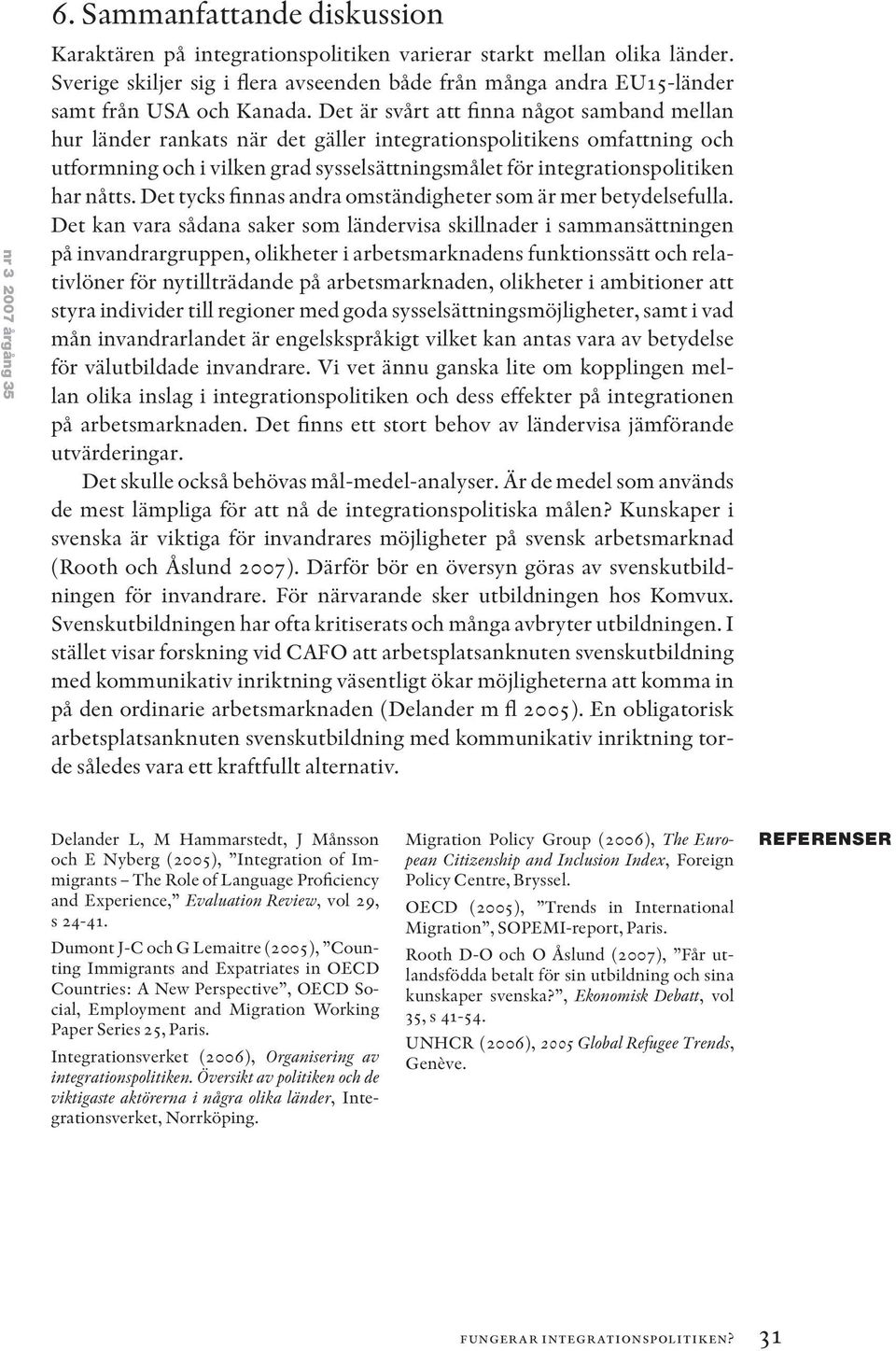 Det är svårt att finna något samband mellan hur länder rankats när det gäller integrationspolitikens omfattning och utformning och i vilken grad sysselsättningsmålet för integrationspolitiken har