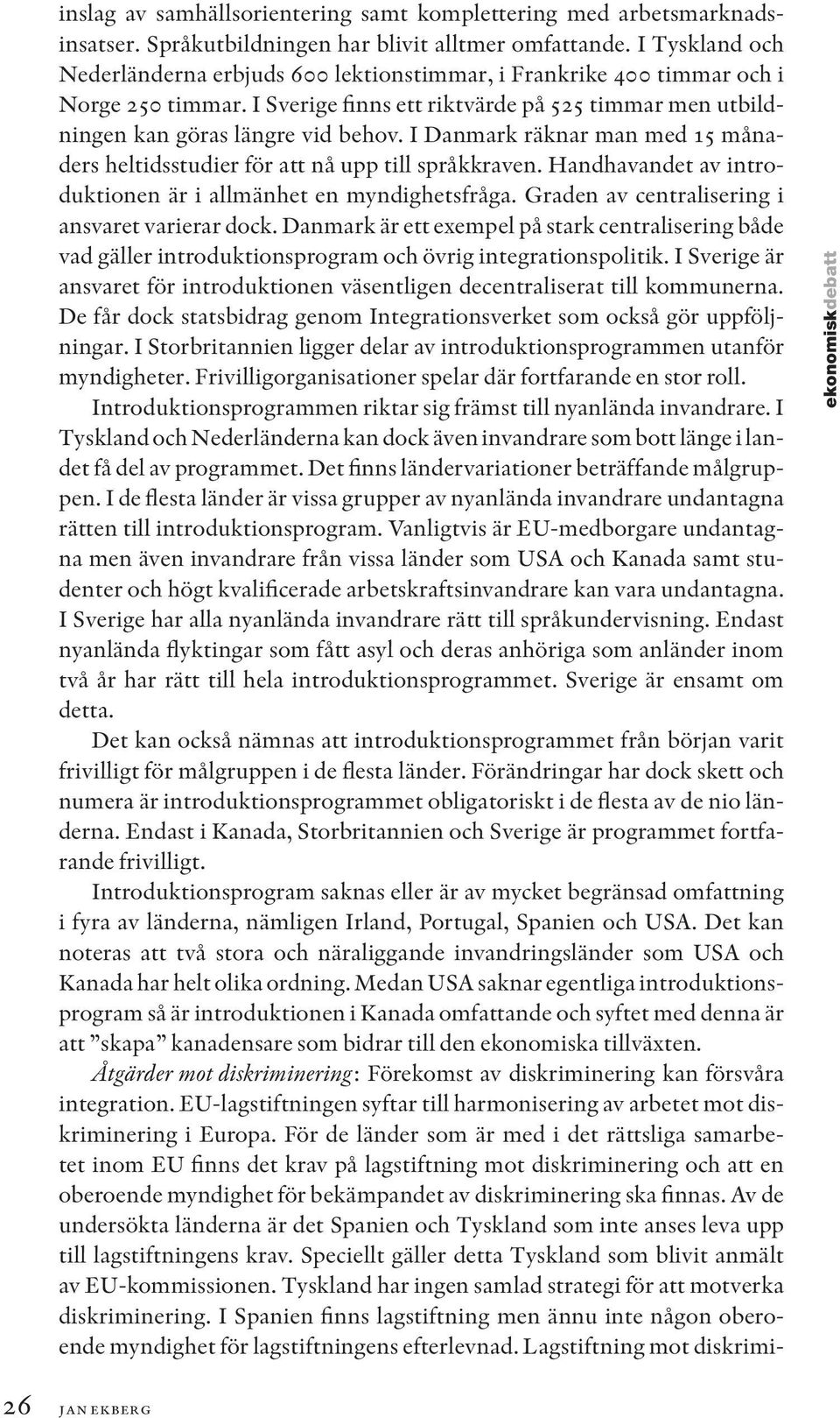 I Danmark räknar man med 15 månaders heltidsstudier för att nå upp till språkkraven. Handhavandet av introduktionen är i allmänhet en myndighetsfråga.