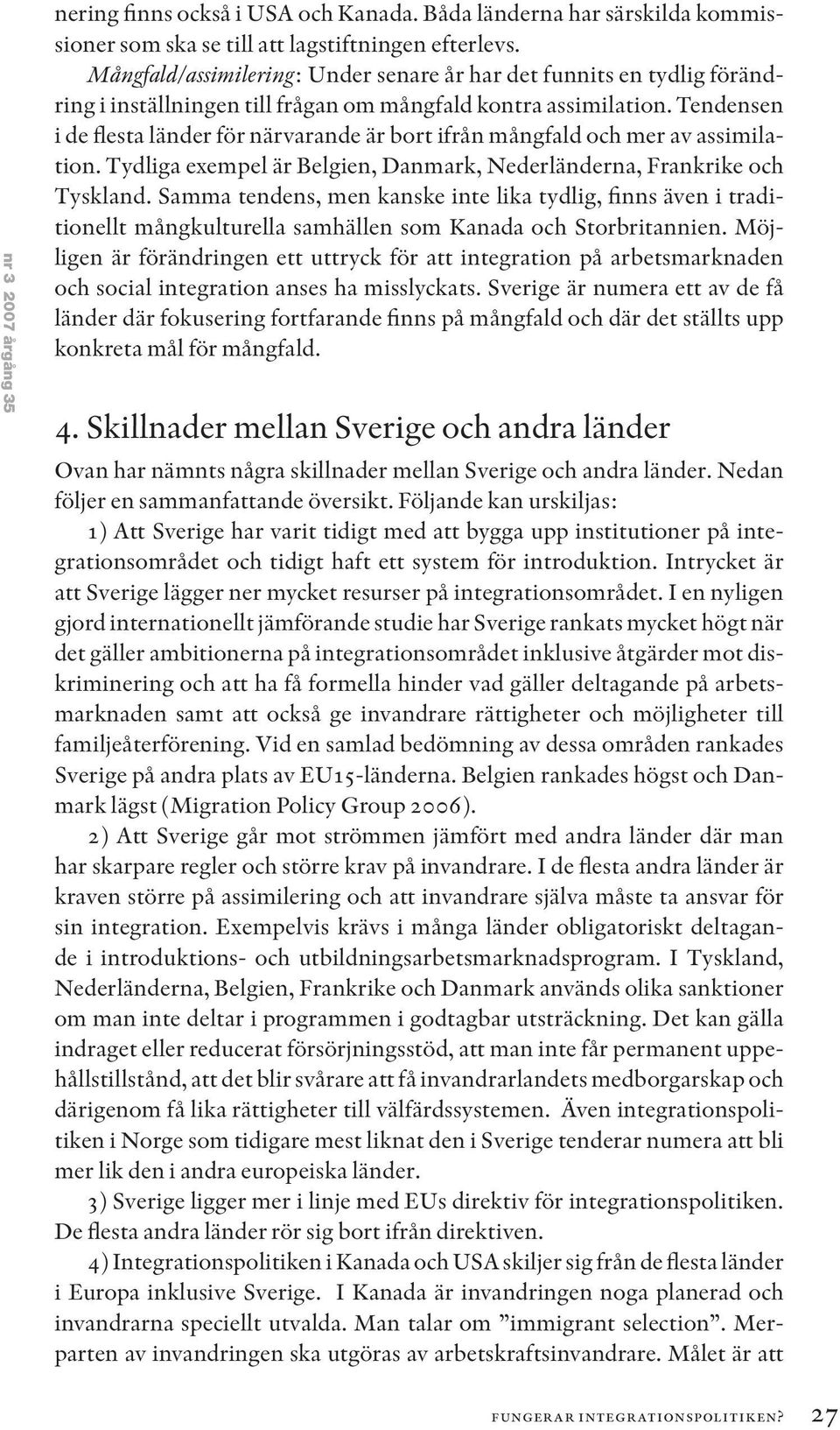 Tendensen i de flesta länder för närvarande är bort ifrån mångfald och mer av assimilation. Tydliga exempel är Belgien, Danmark, Nederländerna, Frankrike och Tyskland.