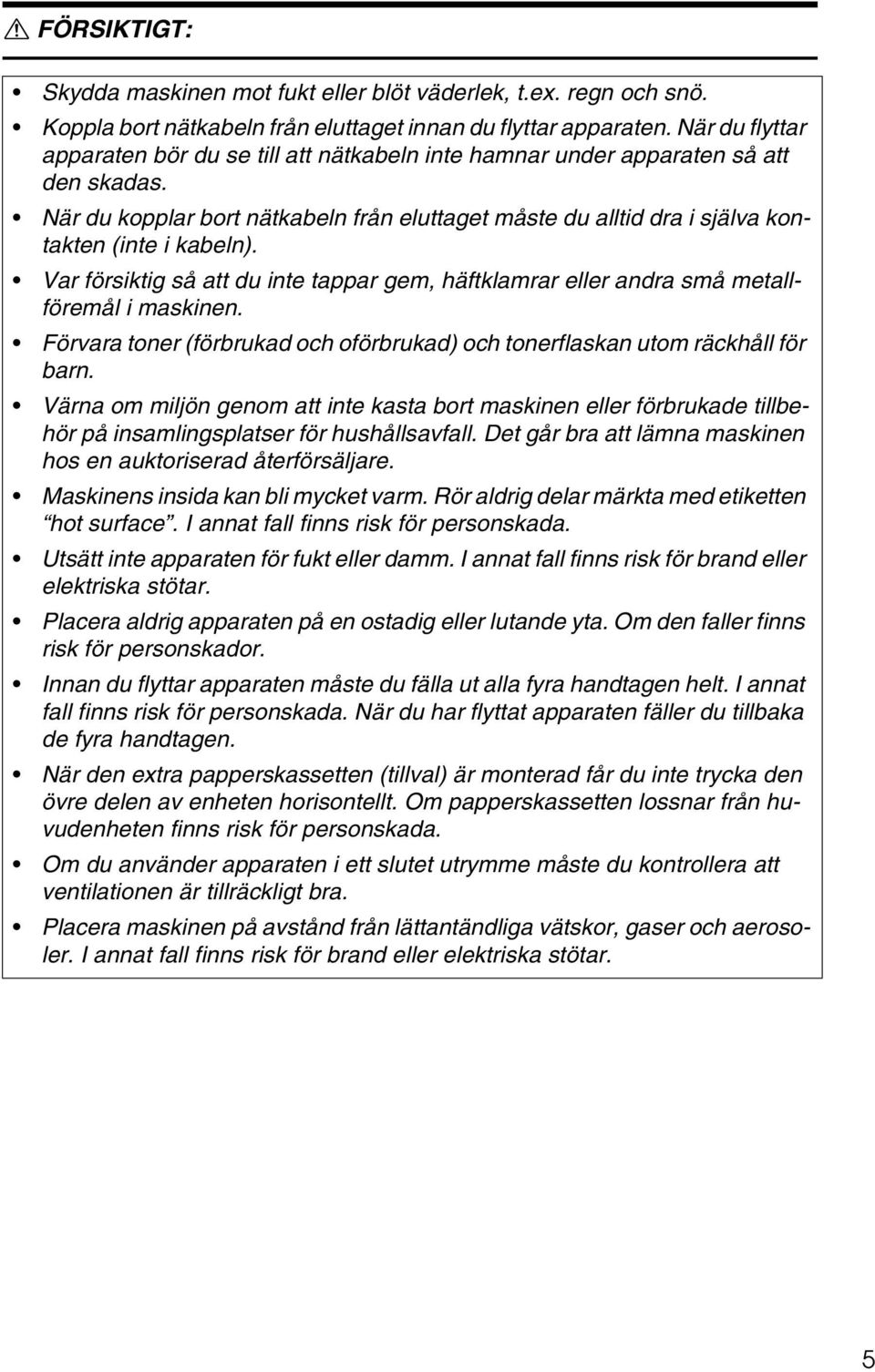 När du kopplar bort nätkabeln från eluttaget måste du alltid dra i själva kontakten (inte i kabeln). Var försiktig så att du inte tappar gem, häftklamrar eller andra små metallföremål i maskinen.