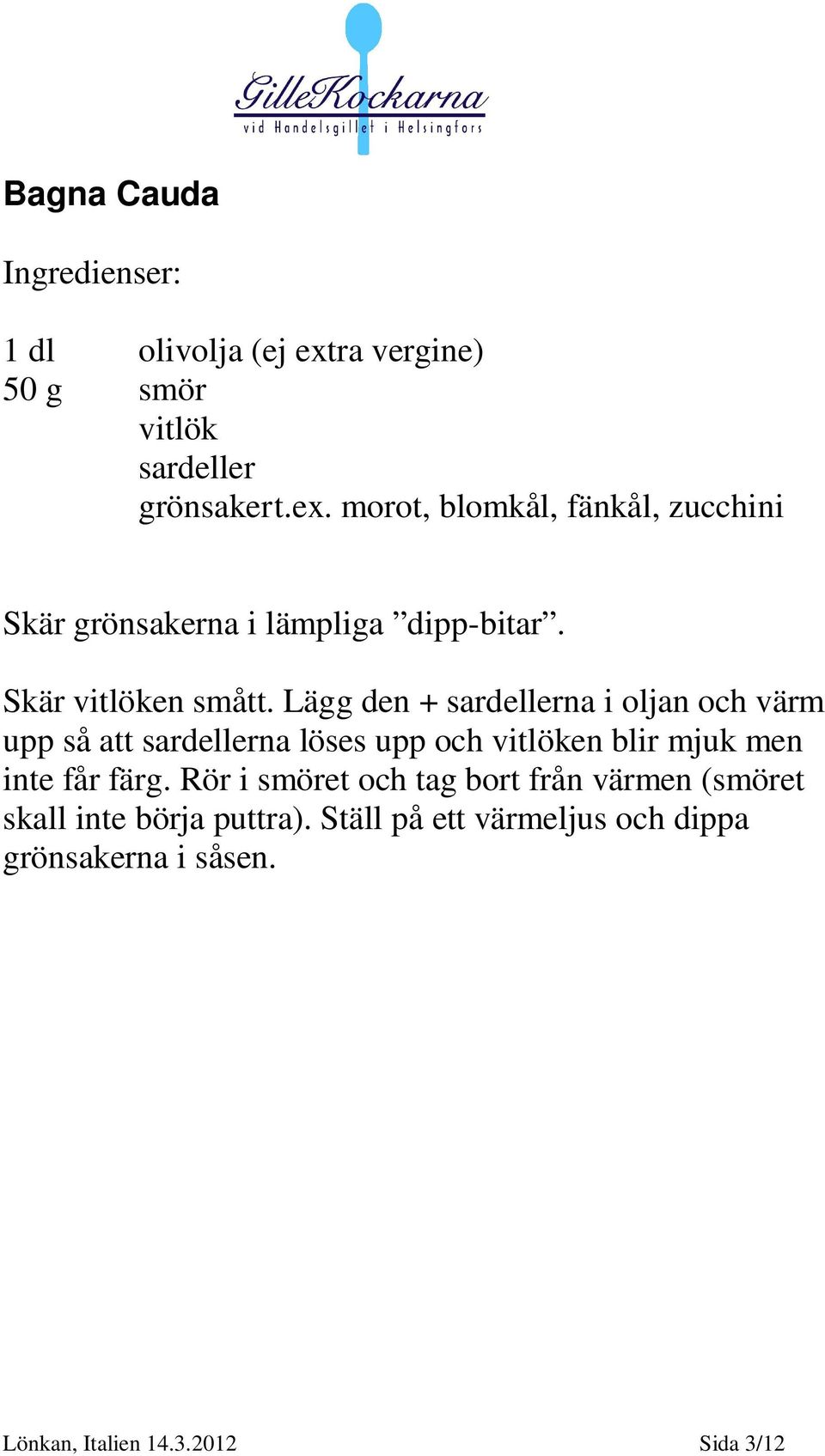 Lägg den + sardellerna i oljan och värm upp så att sardellerna löses upp och vitlöken blir mjuk men inte får färg.