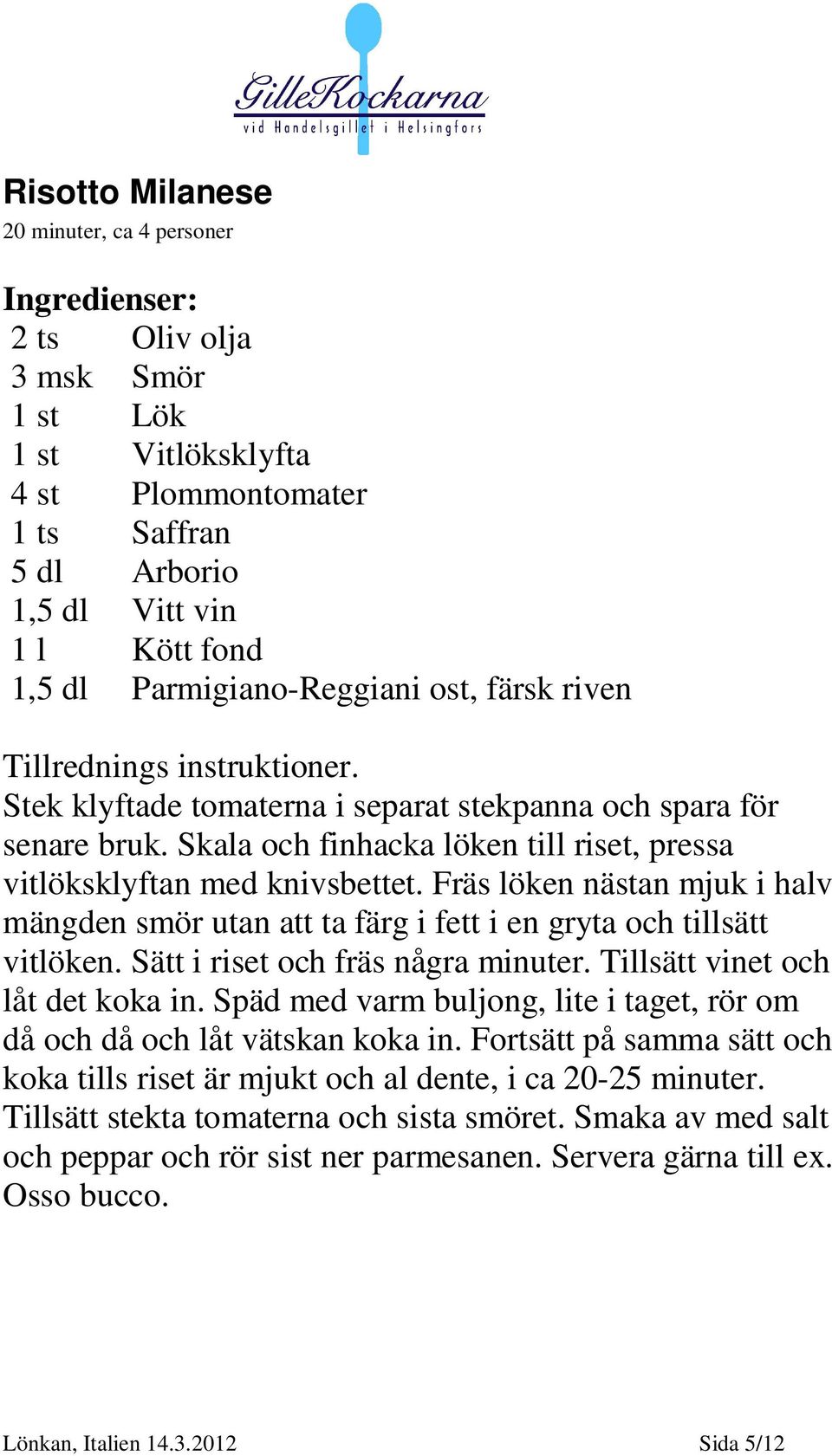 Fräs löken nästan mjuk i halv mängden smör utan att ta färg i fett i en gryta och tillsätt vitlöken. Sätt i riset och fräs några minuter. Tillsätt vinet och låt det koka in.