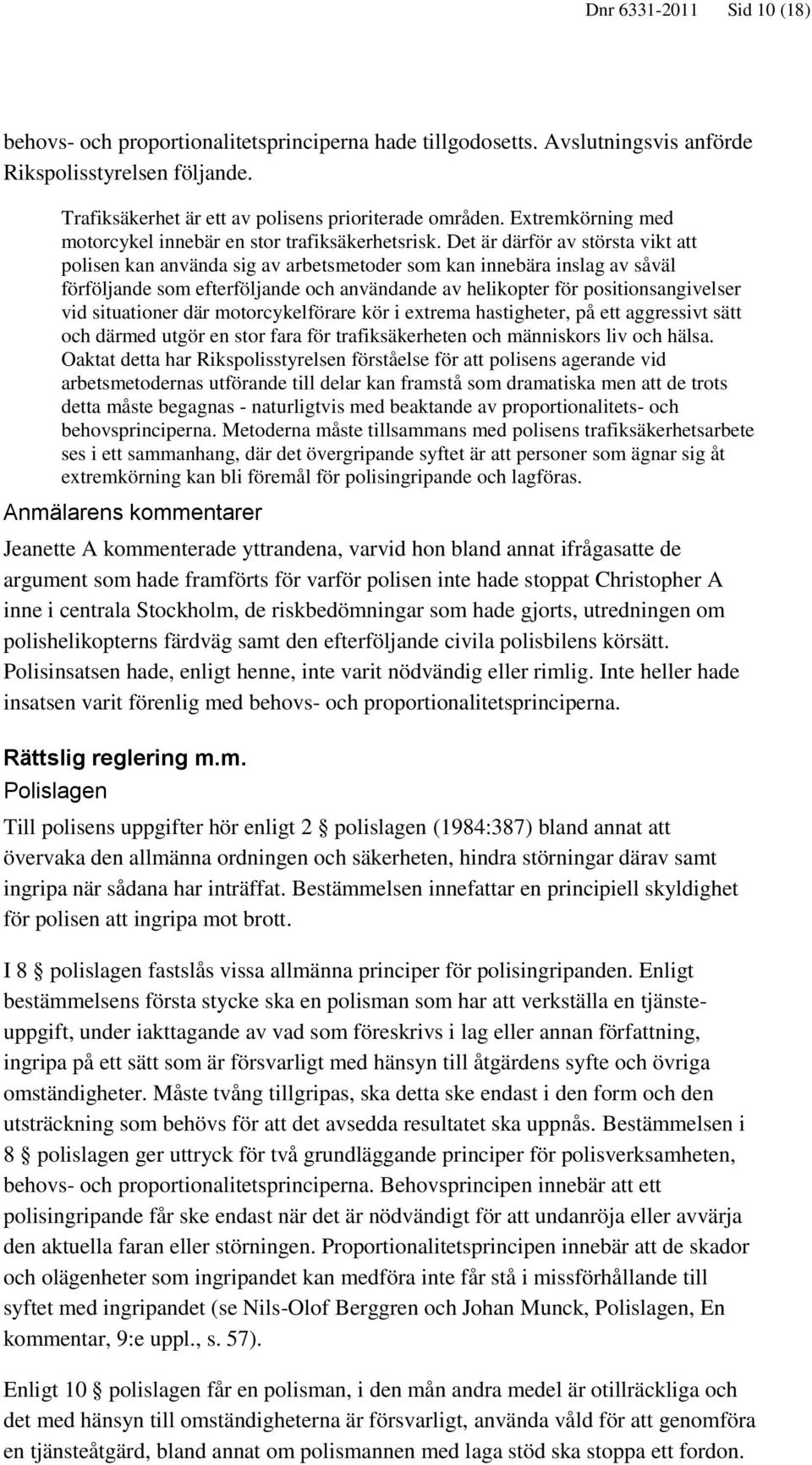 Det är därför av största vikt att polisen kan använda sig av arbetsmetoder som kan innebära inslag av såväl förföljande som efterföljande och användande av helikopter för positionsangivelser vid