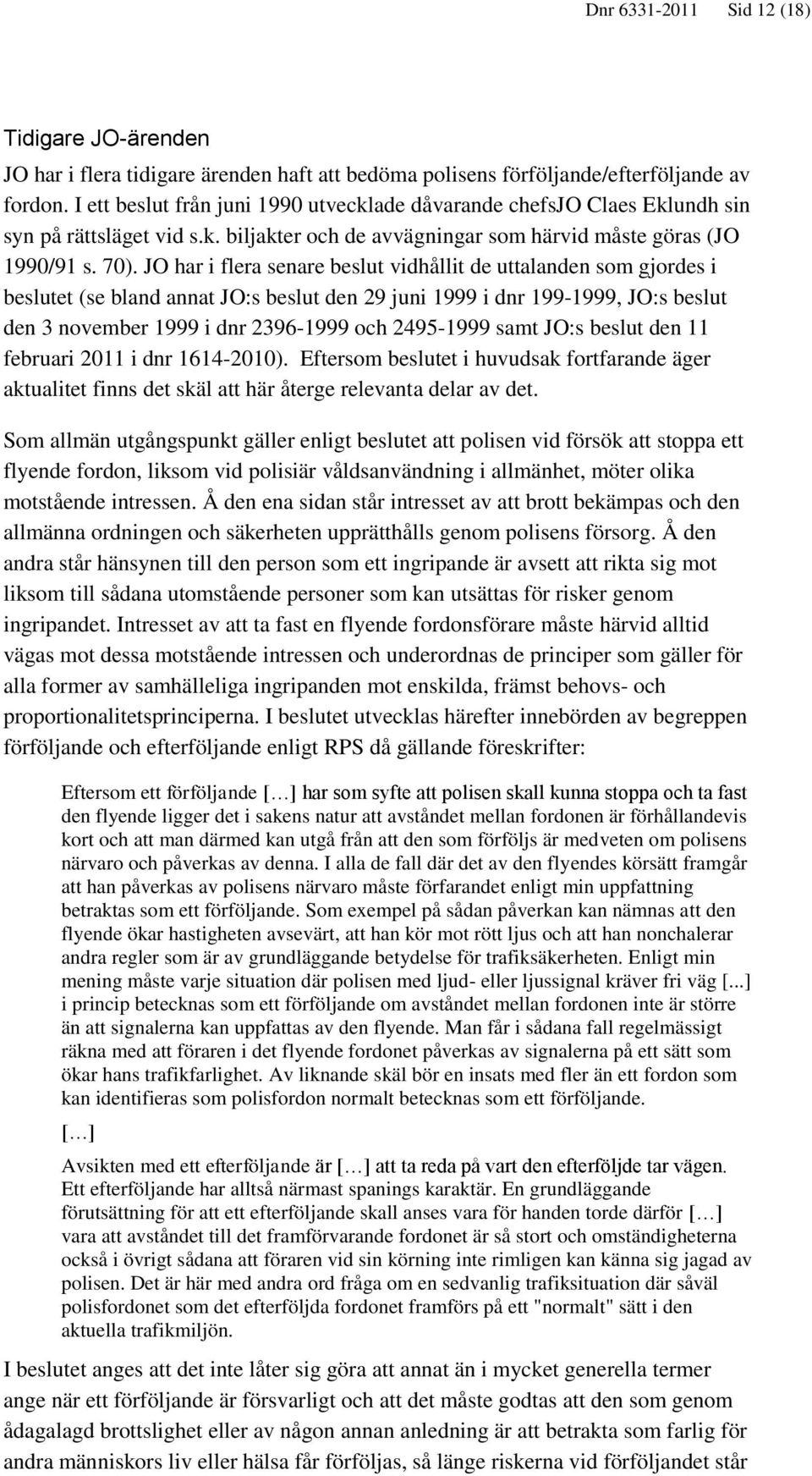 JO har i flera senare beslut vidhållit de uttalanden som gjordes i beslutet (se bland annat JO:s beslut den 29 juni 1999 i dnr 199-1999, JO:s beslut den 3 november 1999 i dnr 2396-1999 och 2495-1999