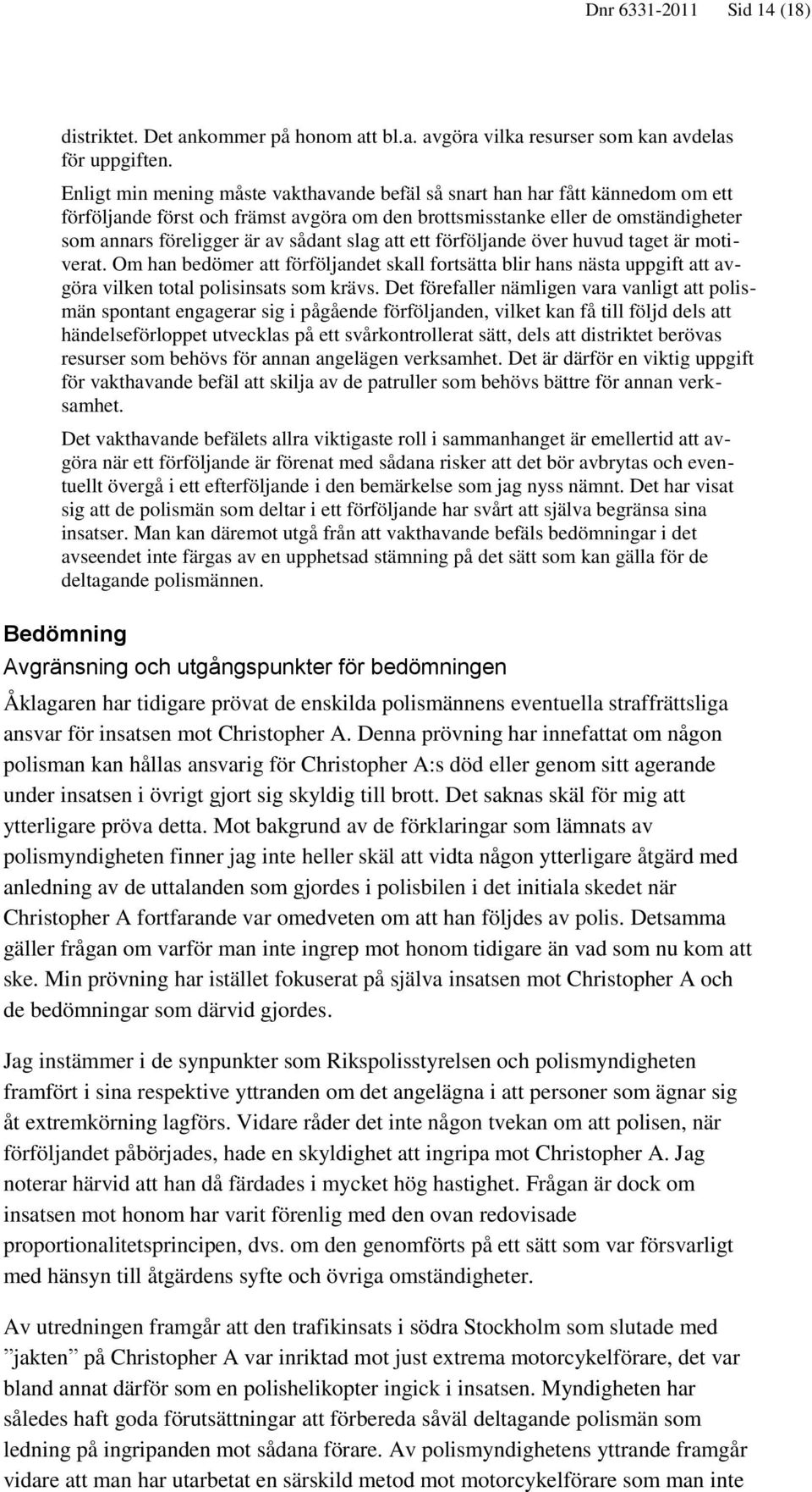 slag att ett förföljande över huvud taget är motiverat. Om han bedömer att förföljandet skall fortsätta blir hans nästa uppgift att avgöra vilken total polisinsats som krävs.