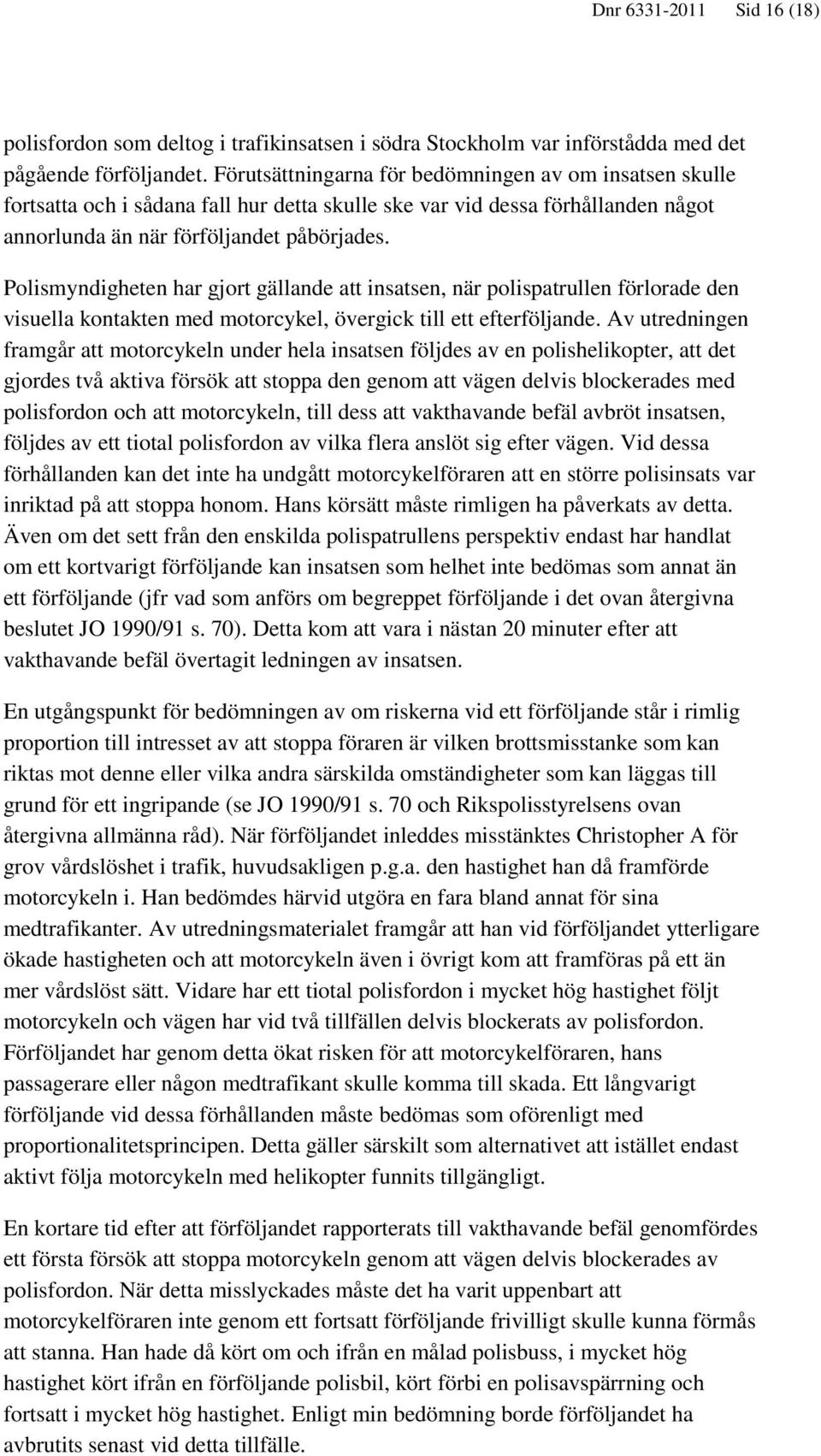 Polismyndigheten har gjort gällande att insatsen, när polispatrullen förlorade den visuella kontakten med motorcykel, övergick till ett efterföljande.