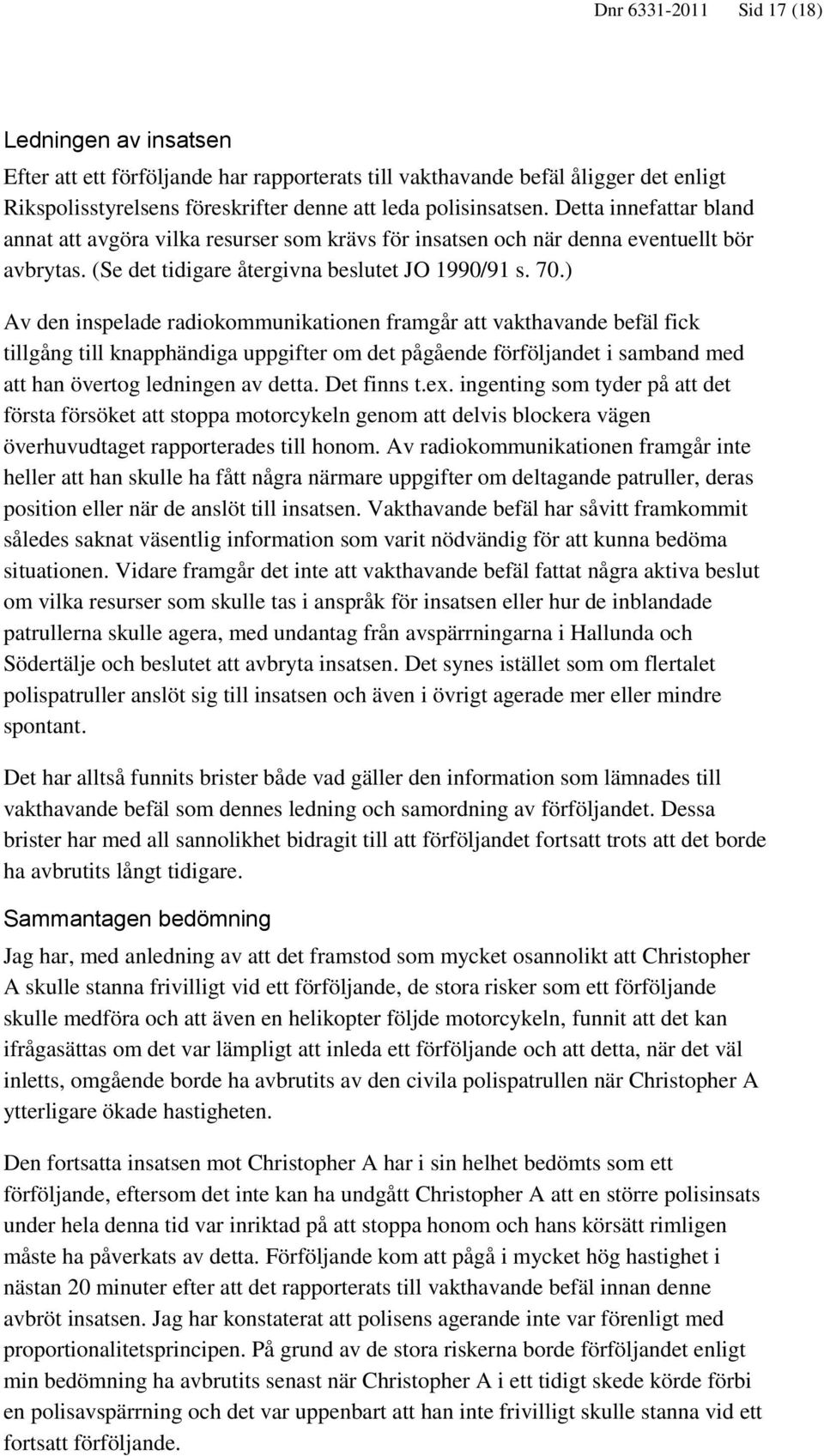 ) Av den inspelade radiokommunikationen framgår att vakthavande befäl fick tillgång till knapphändiga uppgifter om det pågående förföljandet i samband med att han övertog ledningen av detta.