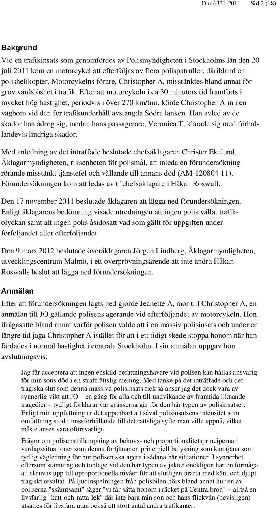 Efter att motorcykeln i ca 30 minuters tid framförts i mycket hög hastighet, periodvis i över 270 km/tim, körde Christopher A in i en vägbom vid den för trafikunderhåll avstängda Södra länken.