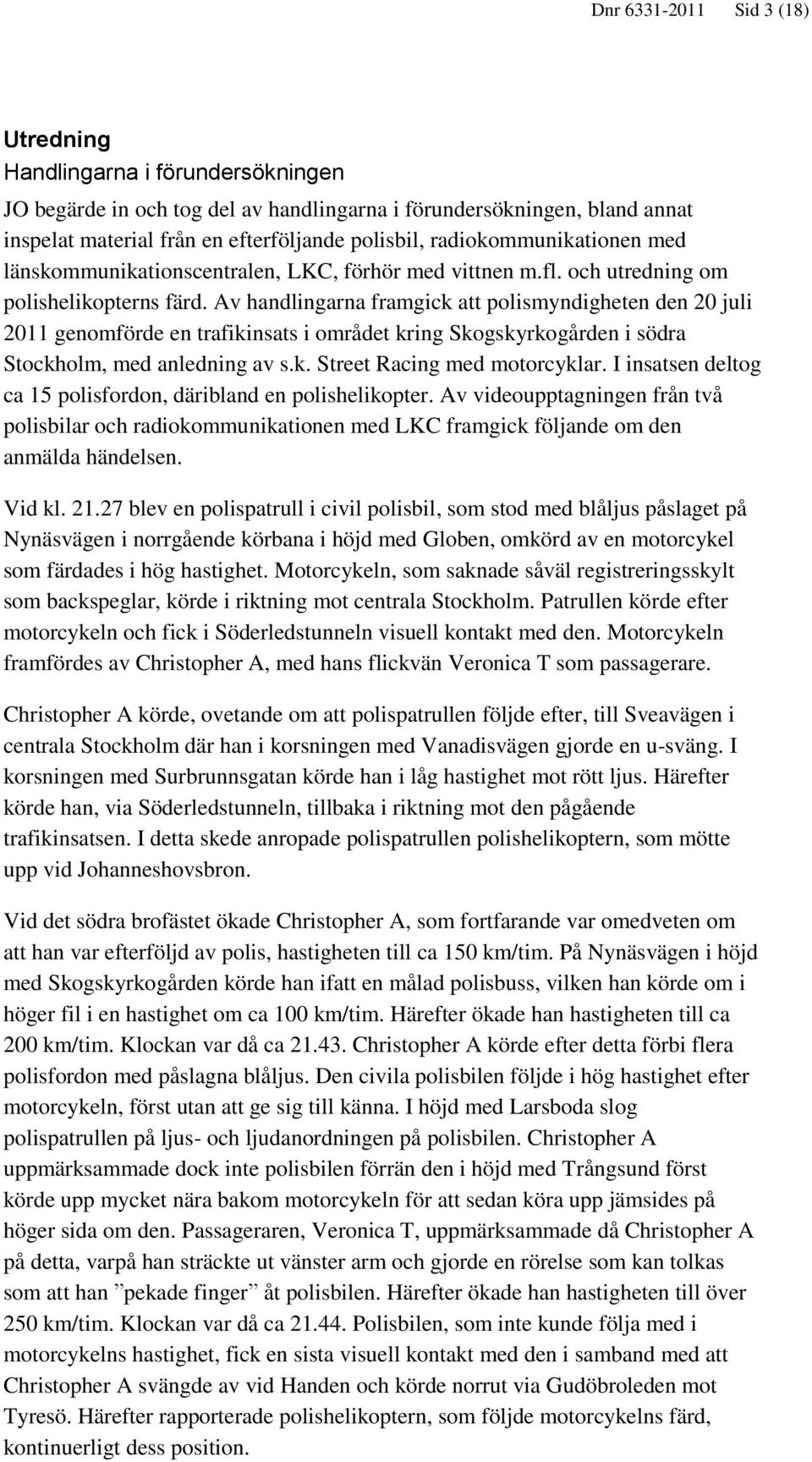 Av handlingarna framgick att polismyndigheten den 20 juli 2011 genomförde en trafikinsats i området kring Skogskyrkogården i södra Stockholm, med anledning av s.k. Street Racing med motorcyklar.