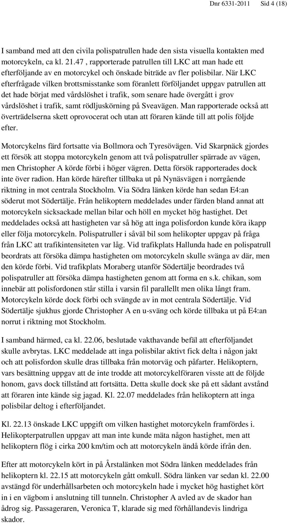 När LKC efterfrågade vilken brottsmisstanke som föranlett förföljandet uppgav patrullen att det hade börjat med vårdslöshet i trafik, som senare hade övergått i grov vårdslöshet i trafik, samt