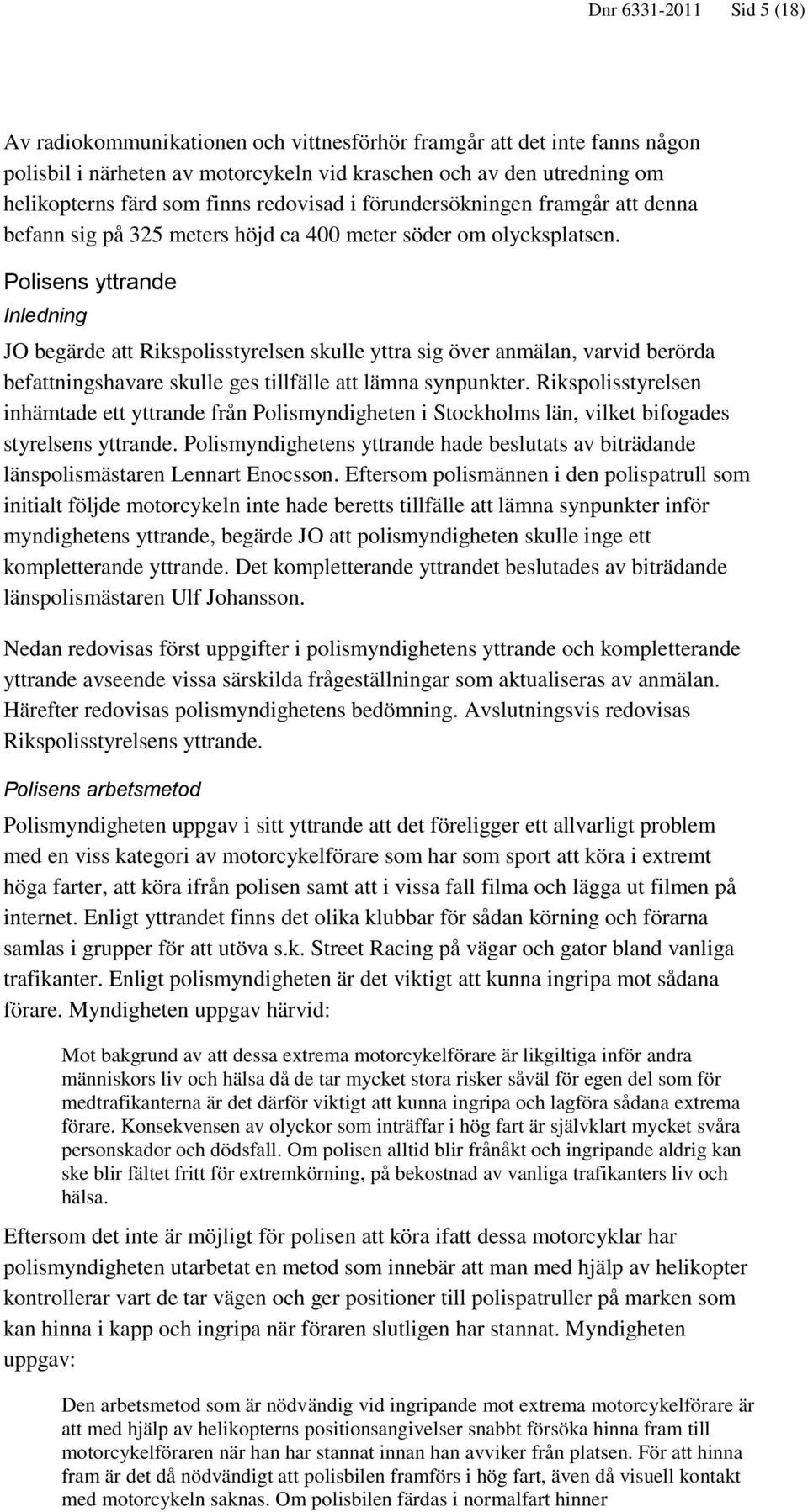 Polisens yttrande Inledning JO begärde att Rikspolisstyrelsen skulle yttra sig över anmälan, varvid berörda befattningshavare skulle ges tillfälle att lämna synpunkter.