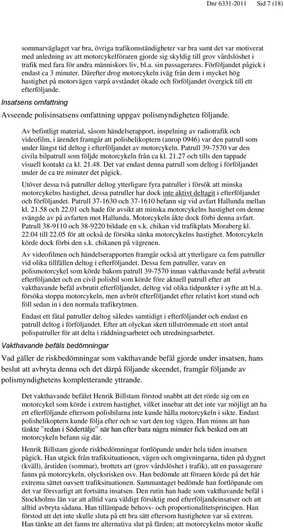 Därefter drog motorcykeln iväg från dem i mycket hög hastighet på motorvägen varpå avståndet ökade och förföljandet övergick till ett efterföljande.