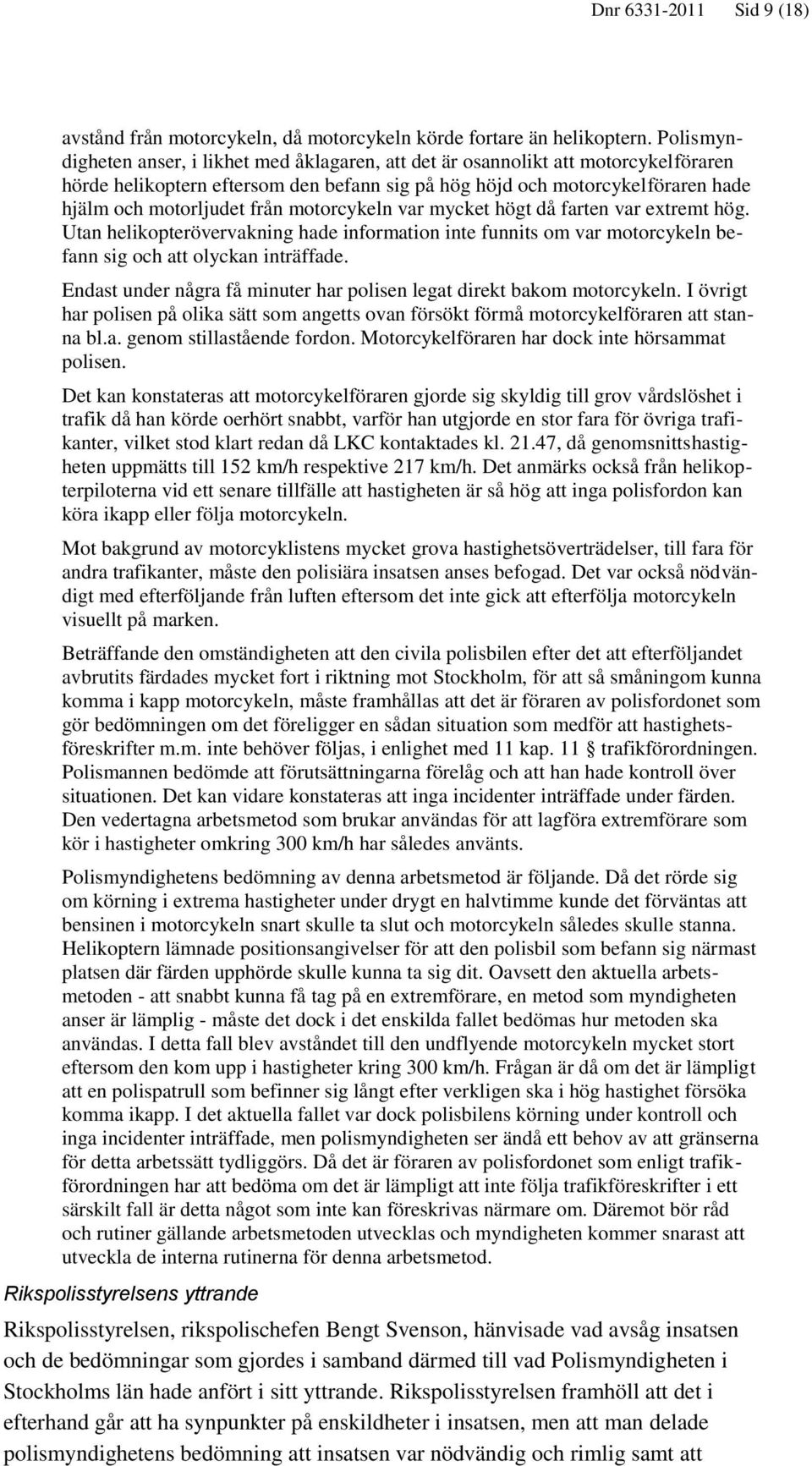 motorcykeln var mycket högt då farten var extremt hög. Utan helikopterövervakning hade information inte funnits om var motorcykeln befann sig och att olyckan inträffade.