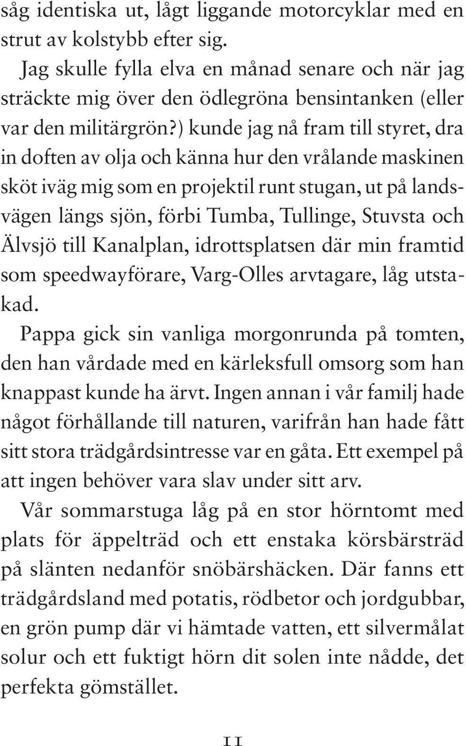 ) kunde jag nå fram till styret, dra in doften av olja och känna hur den vrålande maskinen sköt iväg mig som en projektil runt stugan, ut på landsvägen längs sjön, förbi Tumba, Tullinge, Stuvsta och