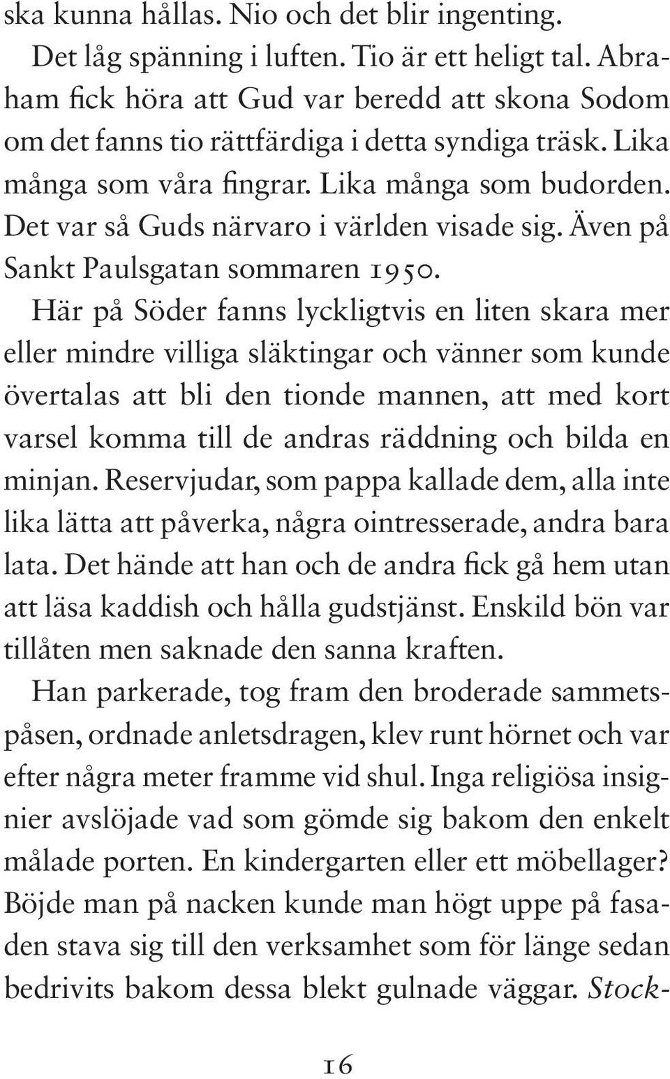 Här på Söder fanns lyckligtvis en liten skara mer eller mindre villiga släktingar och vänner som kunde övertalas att bli den tionde mannen, att med kort varsel komma till de andras räddning och bilda