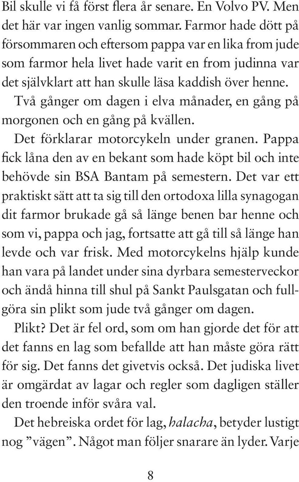 Två gånger om dagen i elva månader, en gång på morgonen och en gång på kvällen. Det förklarar motorcykeln under granen.