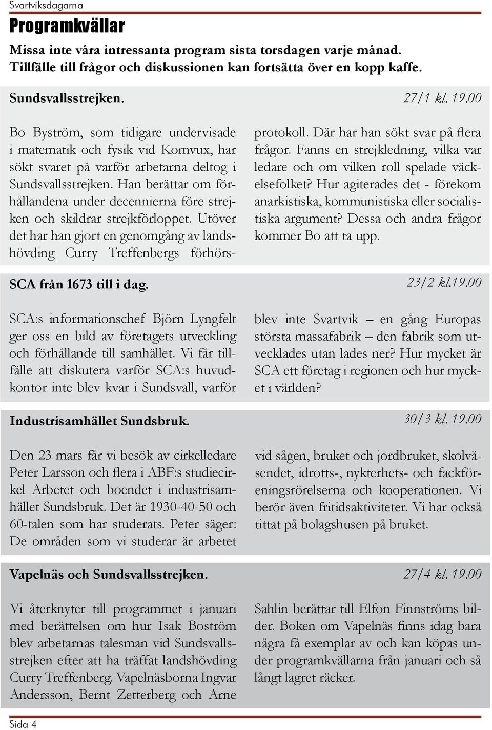 Han berättar om förhållandena under decennierna före strejken och skildrar strejkförloppet. Utöver det har han gjort en genomgång av landshövding Curry Treffenbergs förhörs- SCA från 1673 till i dag.