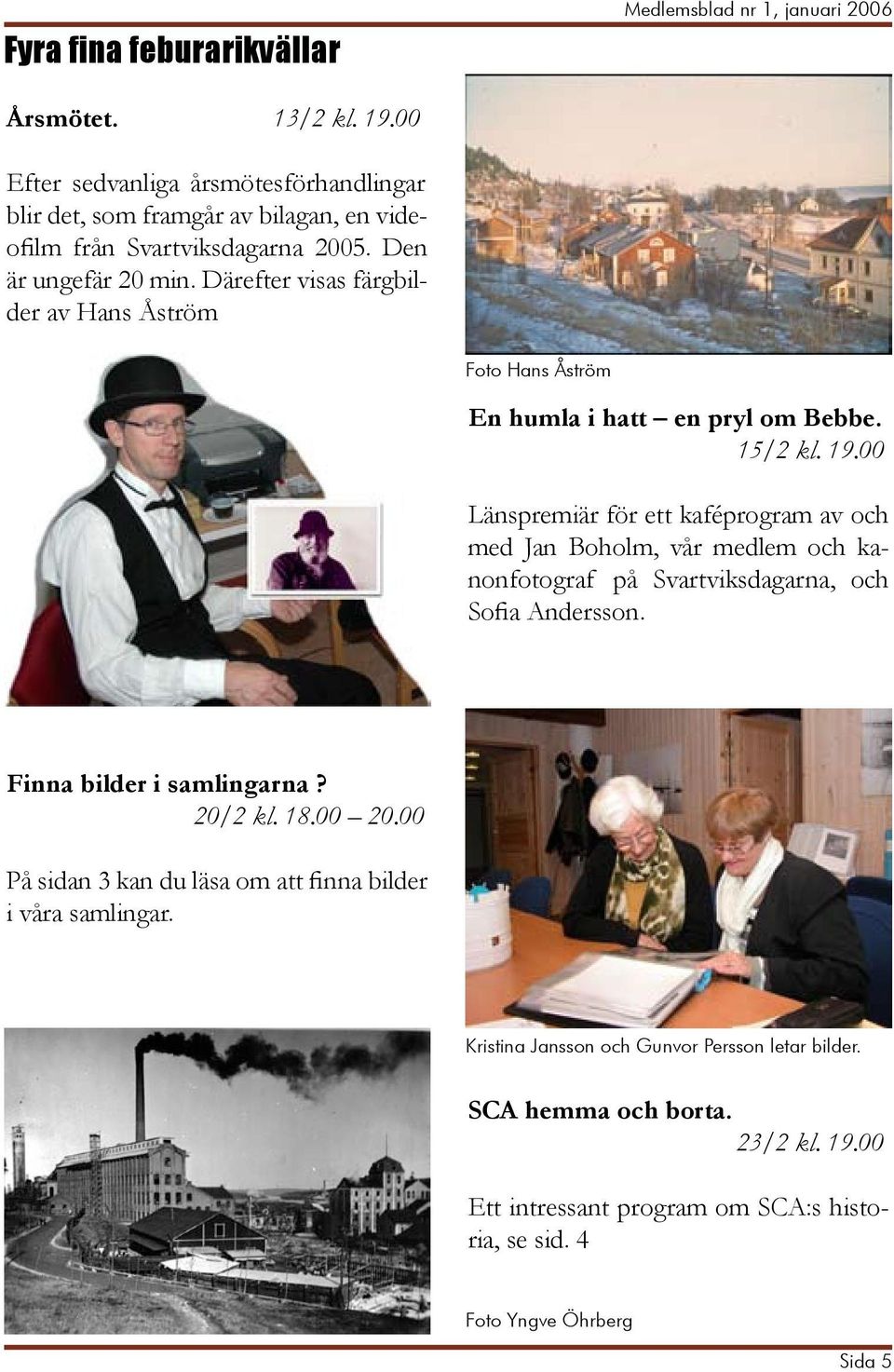 Därefter visas färgbilder av Hans Åström Foto Hans Åström En humla i hatt en pryl om Bebbe. 15/2 kl. 19.