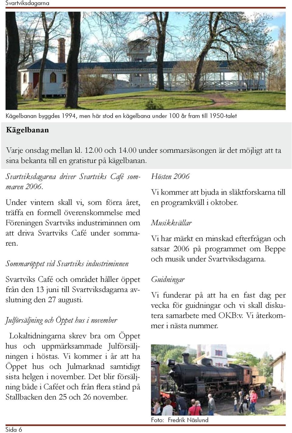 Under vintern skall vi, som förra året, träffa en formell överenskommelse med Föreningen Svartviks industriminnen om att driva Svartviks Café under sommaren.