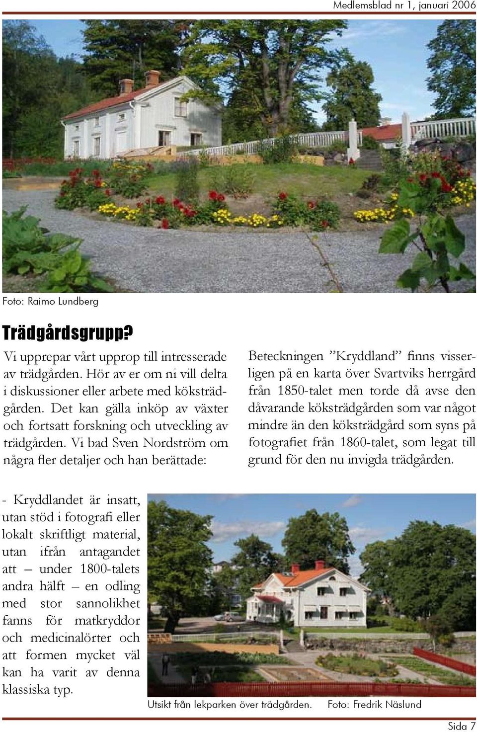 Vi bad Sven Nordström om några fler detaljer och han berättade: Beteckningen Kryddland finns visserligen på en karta över Svartviks herrgård från 1850-talet men torde då avse den dåvarande