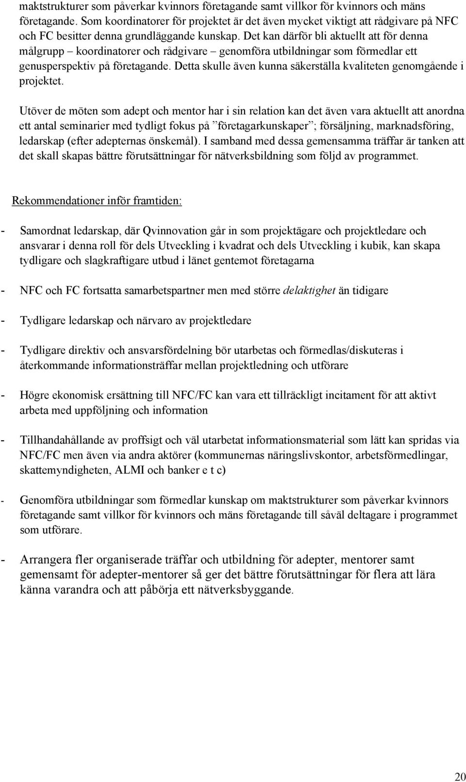 Det kan därför bli aktuellt att för denna målgrupp koordinatorer och rådgivare genomföra utbildningar som förmedlar ett genusperspektiv på företagande.