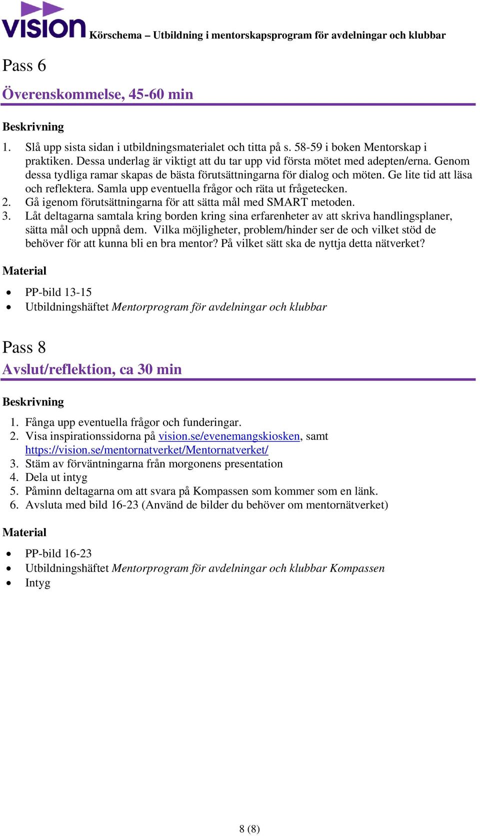 Ge lite tid att läsa och reflektera. Samla upp eventuella frågor och räta ut frågetecken. 2. Gå igenom förutsättningarna för att sätta mål med SMART metoden. 3.