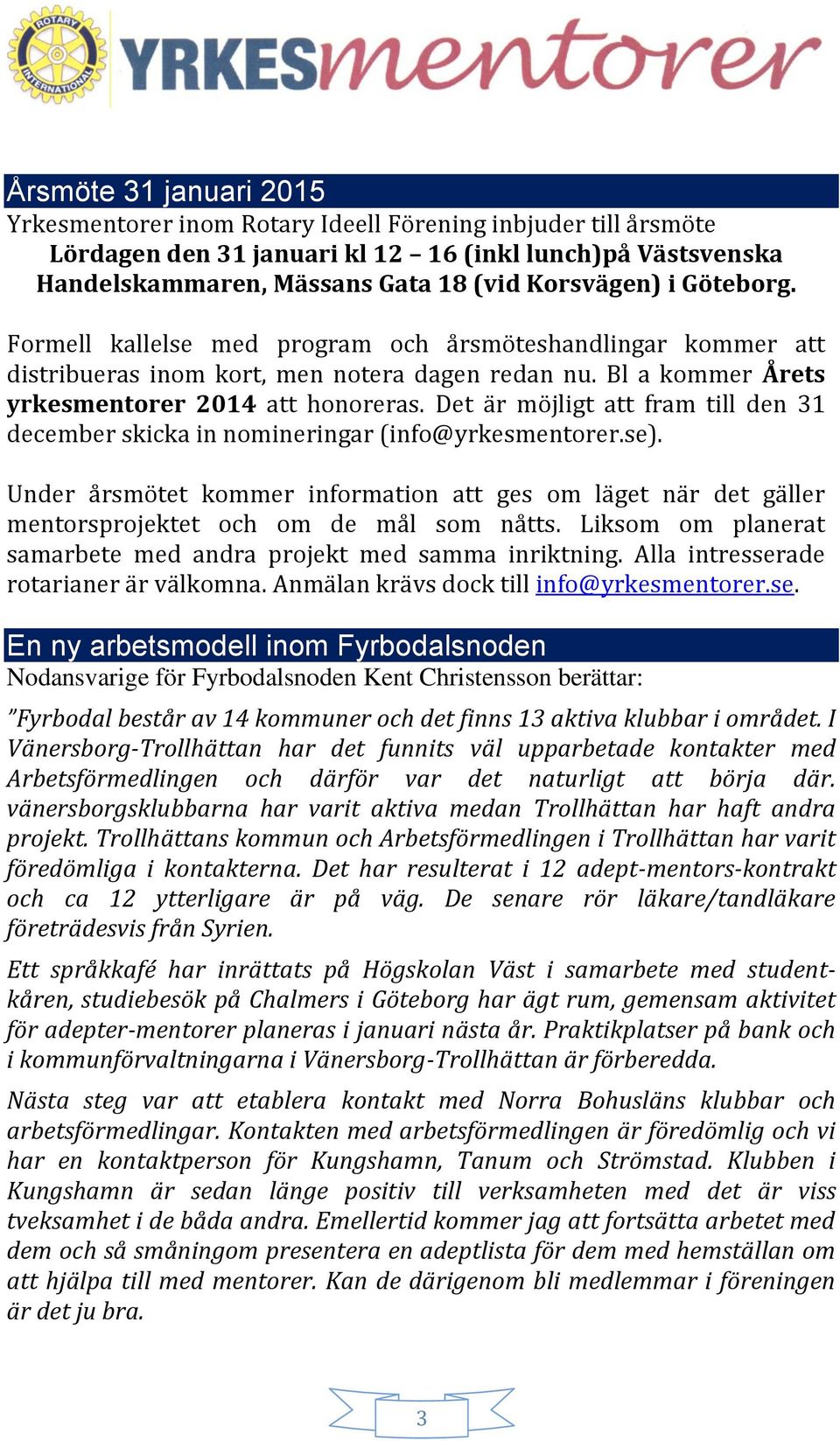 Det är möjligt att fram till den 31 december skicka in nomineringar (info@yrkesmentorer.se). Under årsmötet kommer information att ges om läget när det gäller mentorsprojektet och om de mål som nåtts.