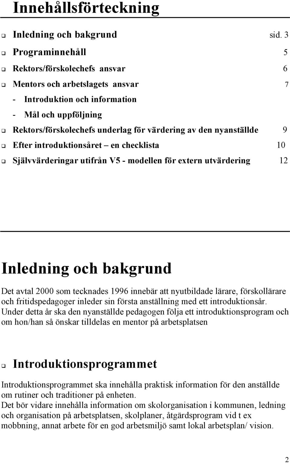 Självvärderingar utifrån V5 - modellen för extern utvärdering 12 Inledning och bakgrund Det avtal 2000 som tecknades 1996 innebär att nyutbildade lärare, förskollärare och fritidspedagoger inleder