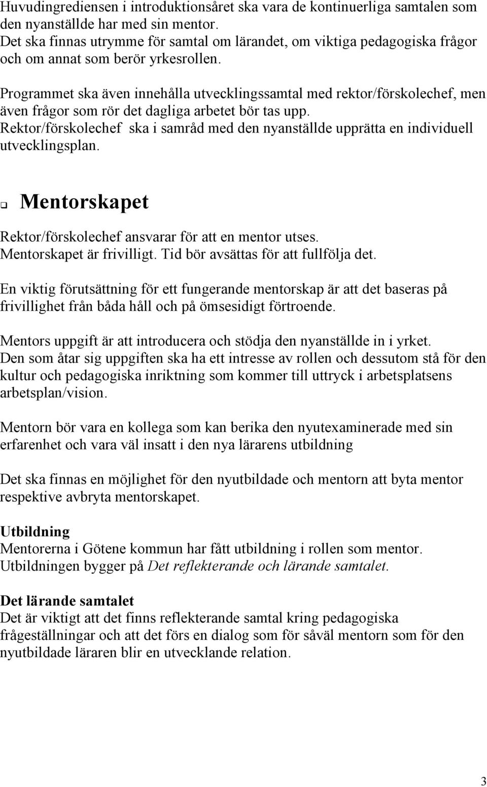 Programmet ska även innehålla utvecklingssamtal med rektor/förskolechef, men även frågor som rör det dagliga arbetet bör tas upp.