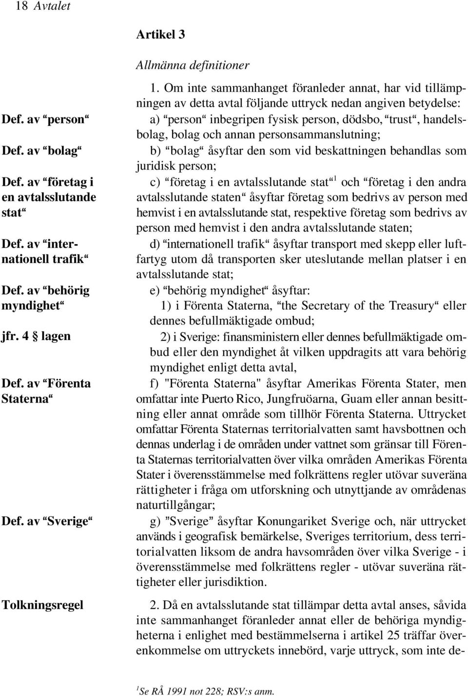 annan personsammanslutning; b) AbolagA åsyftar den som vid beskattningen behandlas som juridisk person; 1 c) Aföretag i en avtalsslutande stata och Aföretag i den andra avtalsslutande statena åsyftar