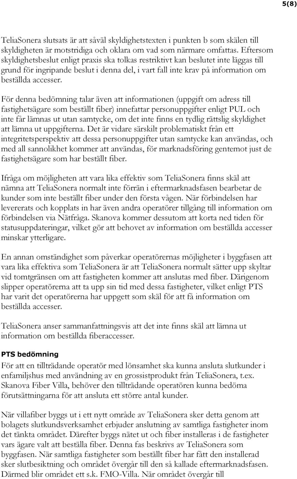 För denna bedömning talar även att informationen (uppgift om adress till fastighetsägare som beställt fiber) innefattar personuppgifter enligt PUL och inte får lämnas ut utan samtycke, om det inte