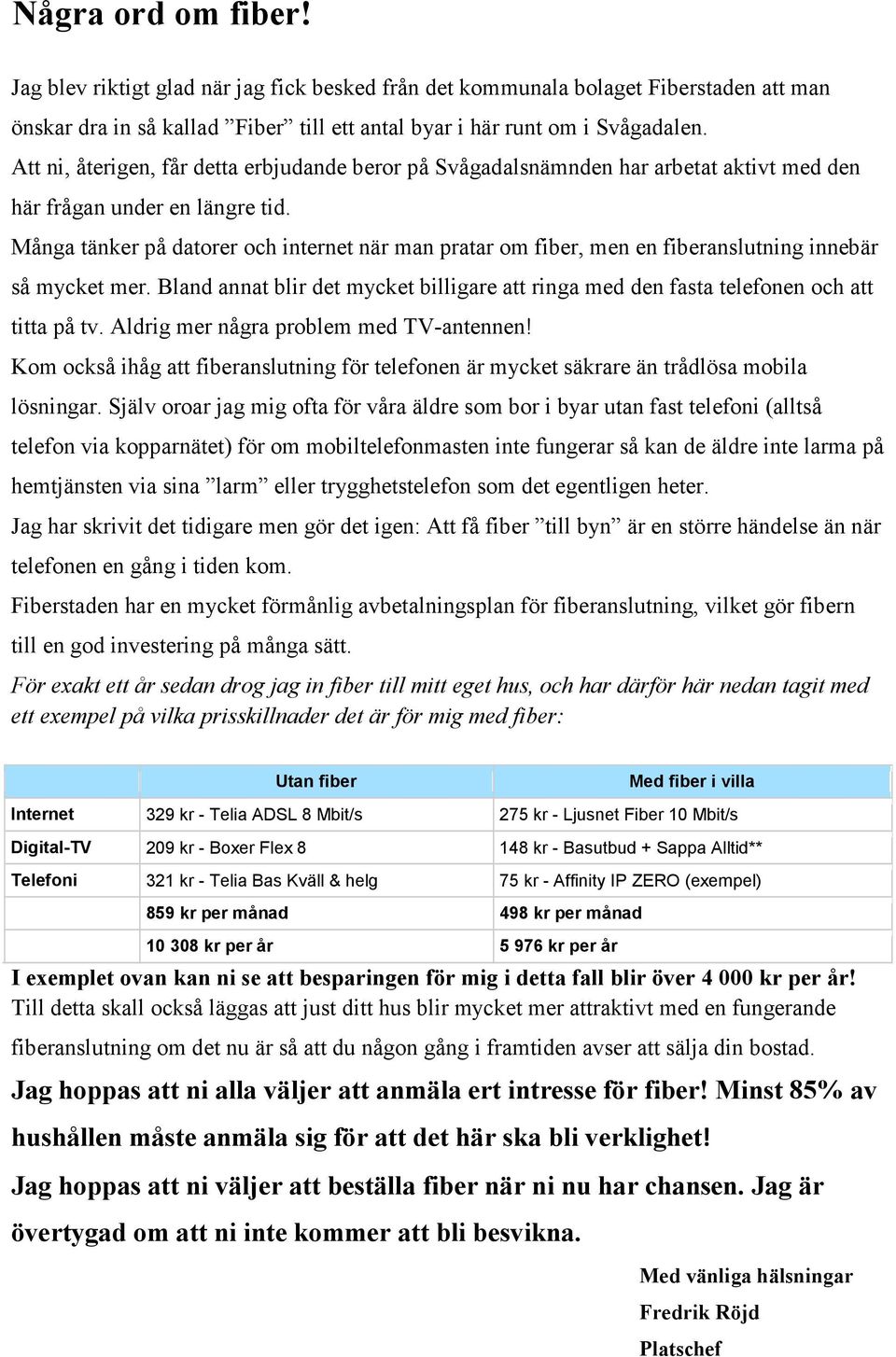 Många tänker på datorer och internet när man pratar om fiber, men en fiberanslutning innebär så mycket mer. Bland annat blir det mycket billigare att ringa med den fasta telefonen och att titta på tv.