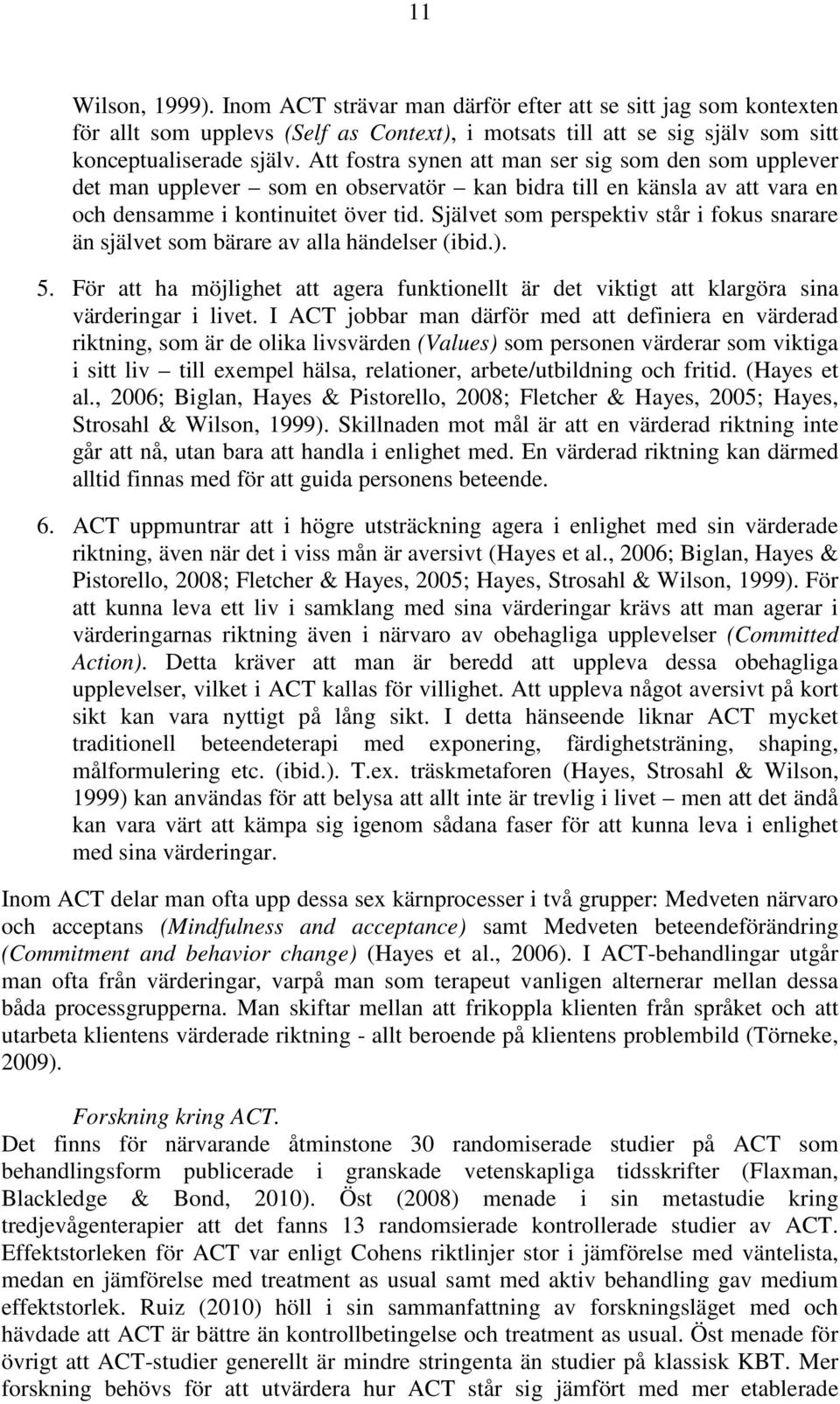 Självet som perspektiv står i fokus snarare än självet som bärare av alla händelser (ibid.). 5. För att ha möjlighet att agera funktionellt är det viktigt att klargöra sina värderingar i livet.