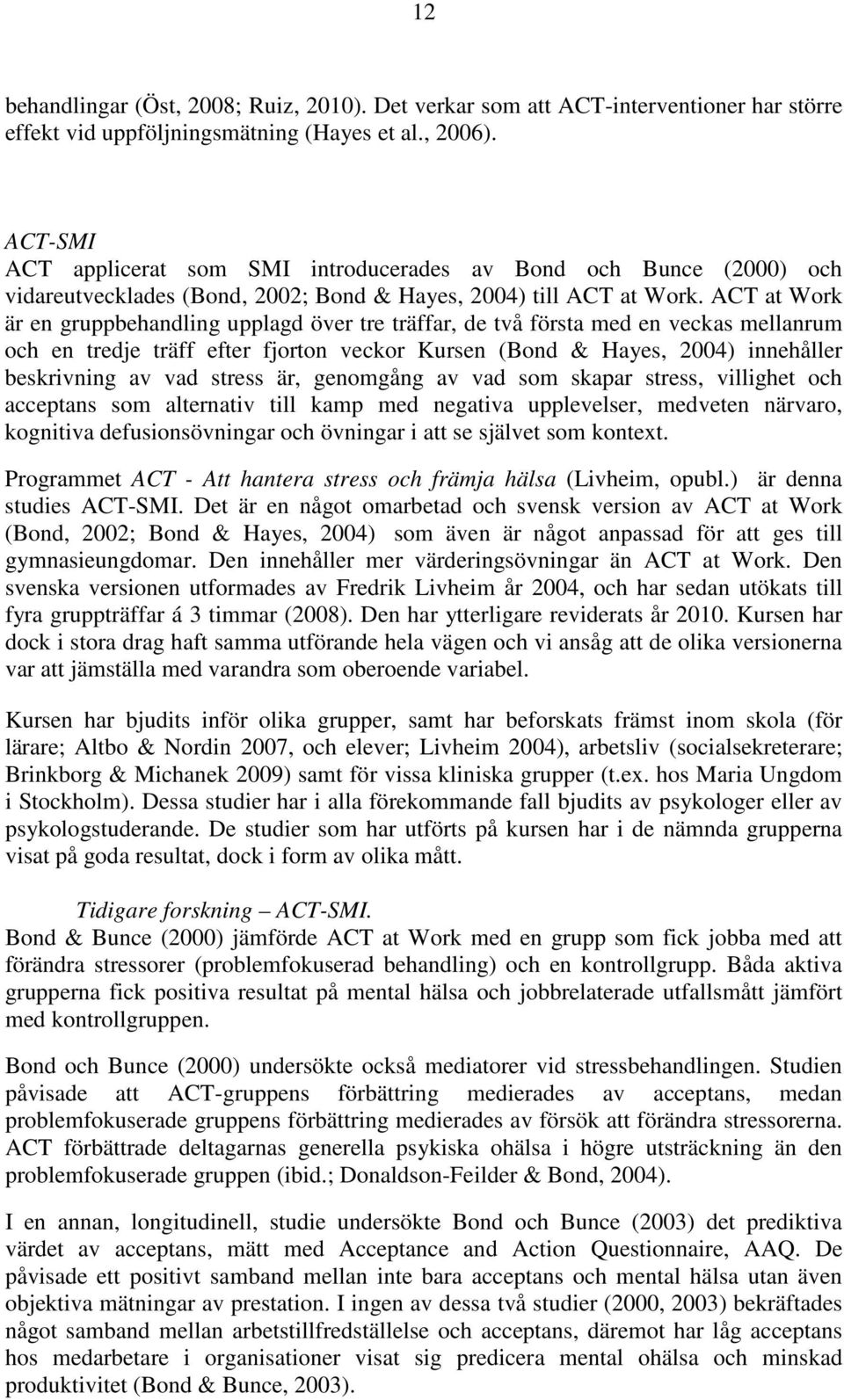 ACT at Work är en gruppbehandling upplagd över tre träffar, de två första med en veckas mellanrum och en tredje träff efter fjorton veckor Kursen (Bond & Hayes, 2004) innehåller beskrivning av vad