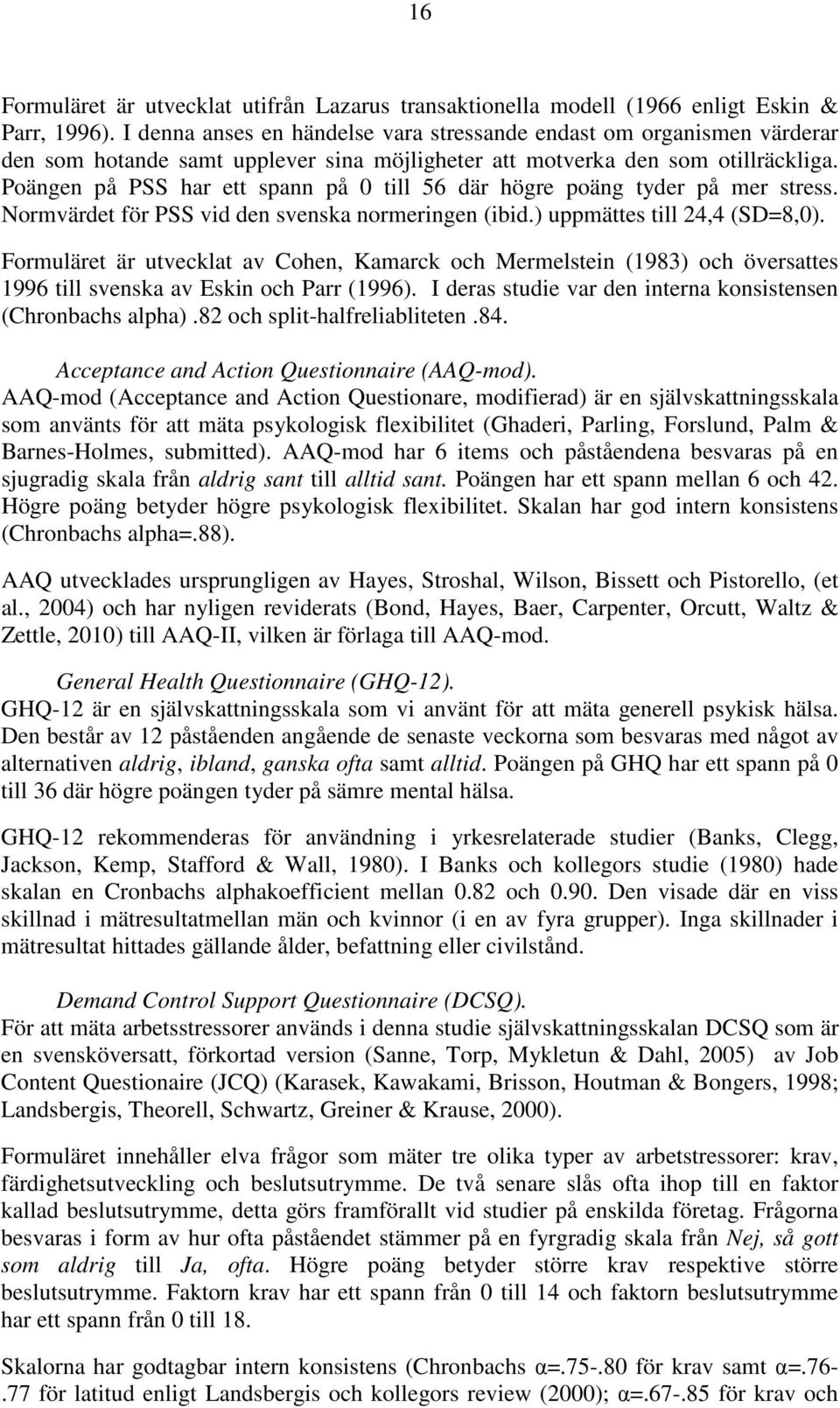 Poängen på PSS har ett spann på 0 till 56 där högre poäng tyder på mer stress. Normvärdet för PSS vid den svenska normeringen (ibid.) uppmättes till 24,4 (SD=8,0).