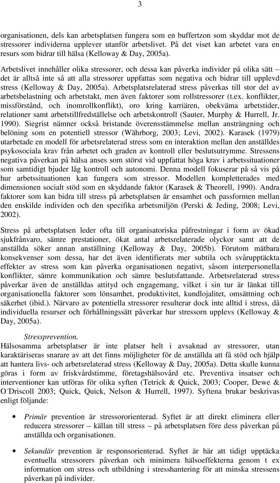 Arbetslivet innehåller olika stressorer, och dessa kan påverka individer på olika sätt det är alltså inte så att alla stressorer uppfattas som negativa och bidrar till upplevd stress (Kelloway & Day,