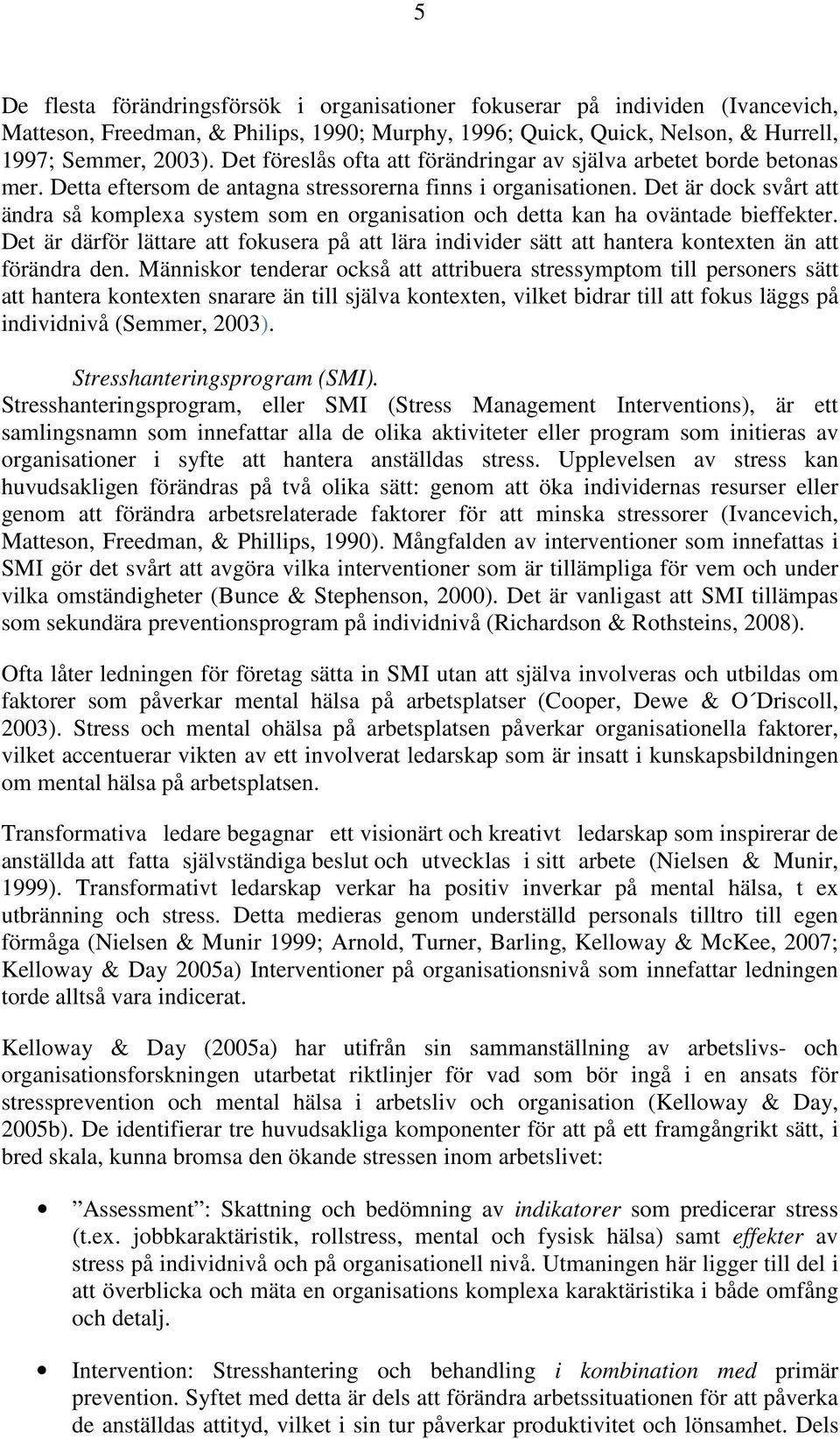 Det är dock svårt att ändra så komplexa system som en organisation och detta kan ha oväntade bieffekter.