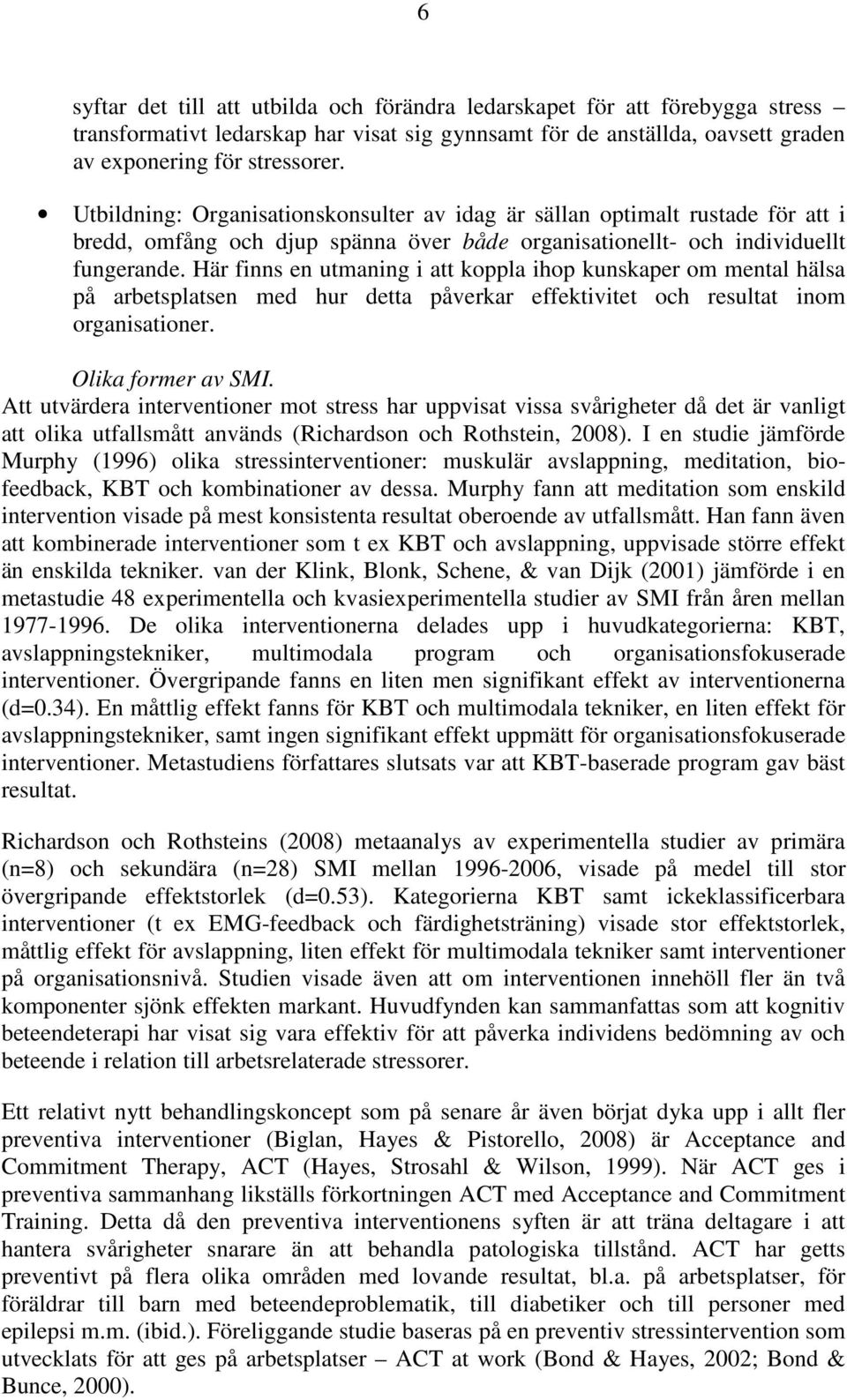 Här finns en utmaning i att koppla ihop kunskaper om mental hälsa på arbetsplatsen med hur detta påverkar effektivitet och resultat inom organisationer. Olika former av SMI.