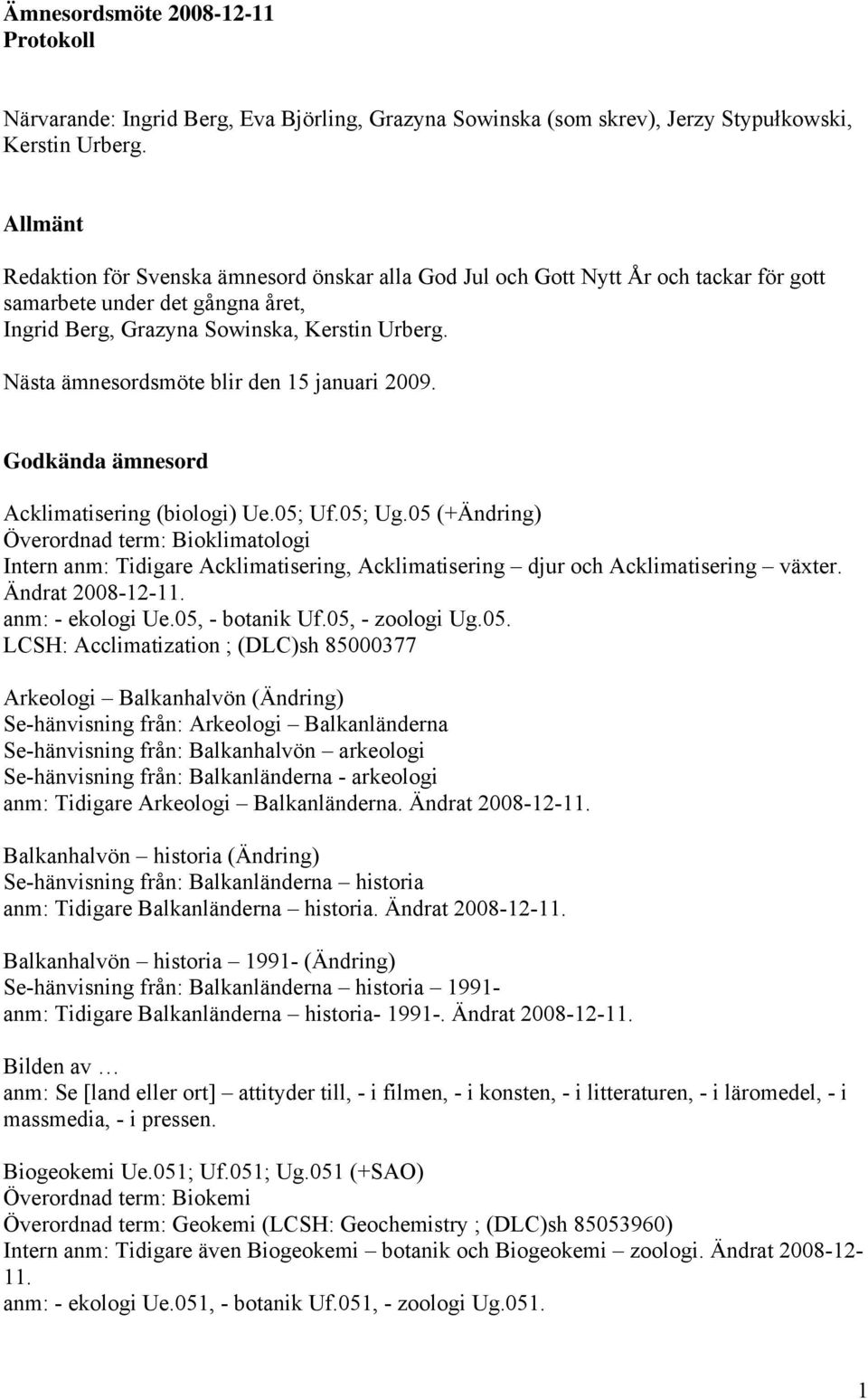 Nästa ämnesordsmöte blir den 15 januari 2009. Godkända ämnesord Acklimatisering (biologi) Ue.05; Uf.05; Ug.