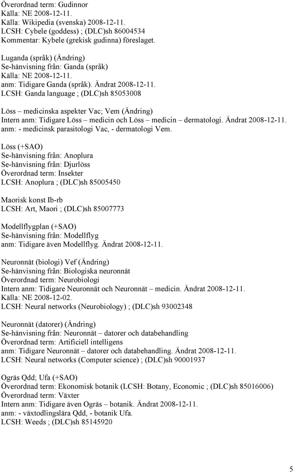 LCSH: Ganda language ; (DLC)sh 85053008 Löss medicinska aspekter Vac; Vem (Ändring) Intern anm: Tidigare Löss medicin och Löss medicin dermatologi. Ändrat 2008-12-11.
