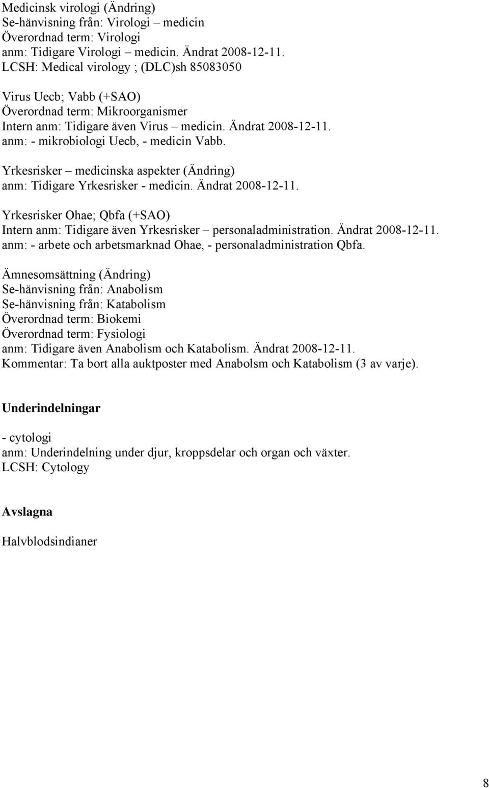 Yrkesrisker medicinska aspekter (Ändring) anm: Tidigare Yrkesrisker - medicin. Ändrat 2008-12-11. Yrkesrisker Ohae; Qbfa (+SAO) Intern anm: Tidigare även Yrkesrisker personaladministration.